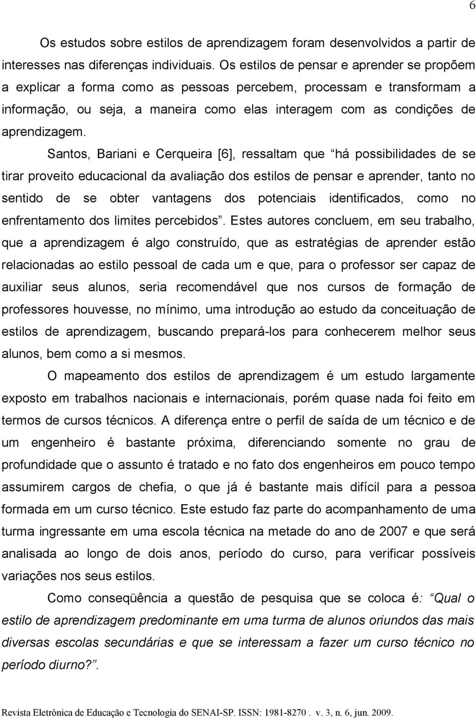 Santos, Bariani e Cerqueira [6], ressaltam que há possibilidades de se tirar proveito educacional da avaliação dos estilos de pensar e aprender, tanto no sentido de se obter vantagens dos potenciais