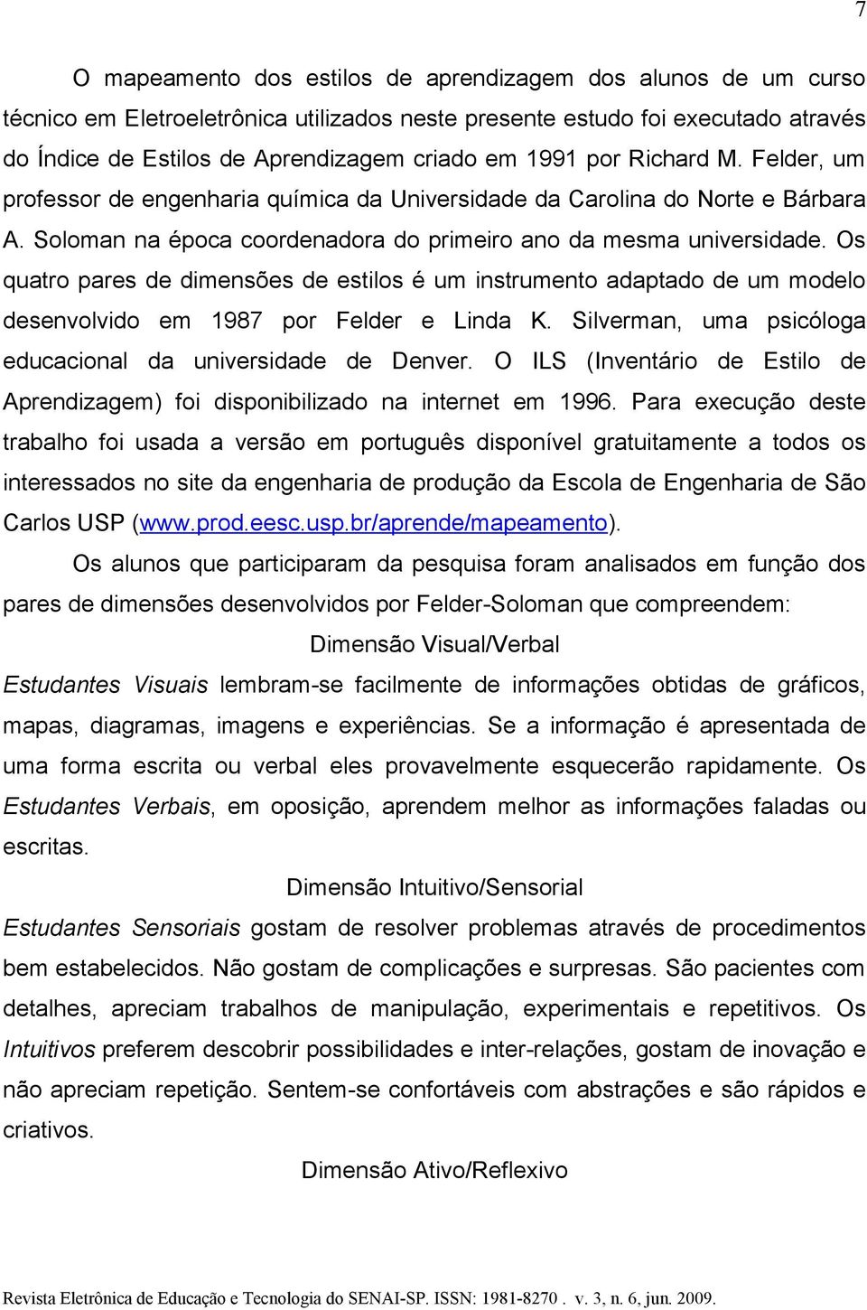 Os quatro pares de dimensões de estilos é um instrumento adaptado de um modelo desenvolvido em 1987 por Felder e Linda K. Silverman, uma psicóloga educacional da universidade de Denver.