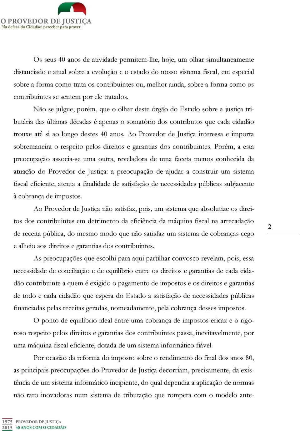 Não se julgue, porém, que o olhar deste órgão do Estado sobre a justiça tributária das últimas décadas é apenas o somatório dos contributos que cada cidadão trouxe até si ao longo destes 40 anos.