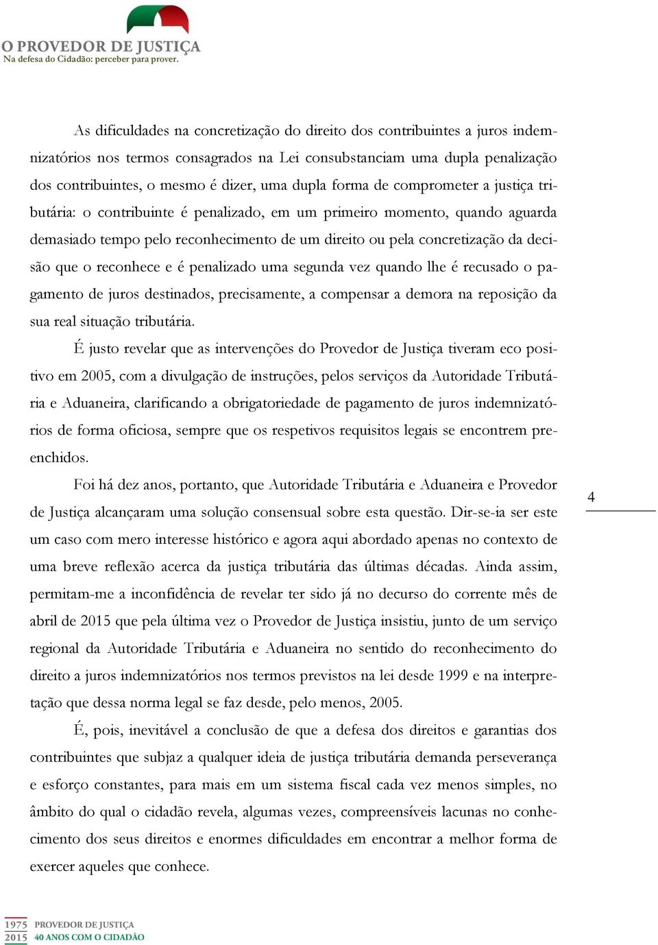 reconhece e é penalizado uma segunda vez quando lhe é recusado o pagamento de juros destinados, precisamente, a compensar a demora na reposição da sua real situação tributária.