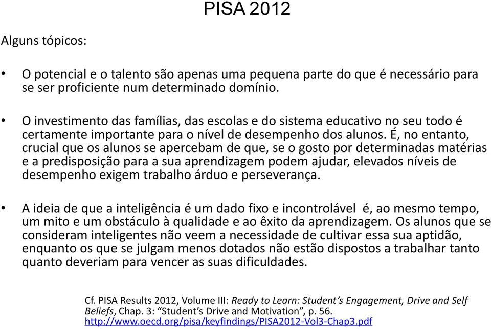 É, no entanto, crucial que os alunos se apercebam de que, se o gosto por determinadas matérias e a predisposição para a sua aprendizagem podem ajudar, elevados níveis de desempenho exigem trabalho