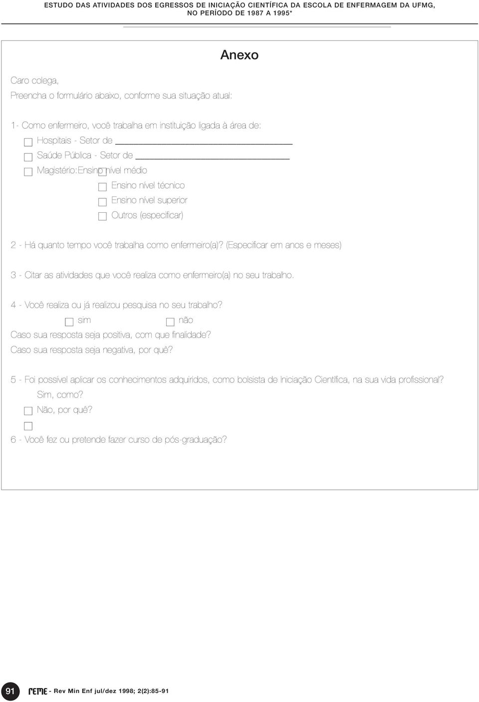 (Especificar em anos e meses) 3 - Citar as atividades que você realiza como enfermeiro(a) no seu trabalho. 4 - Você realiza ou já realizou pesquisa no seu trabalho?