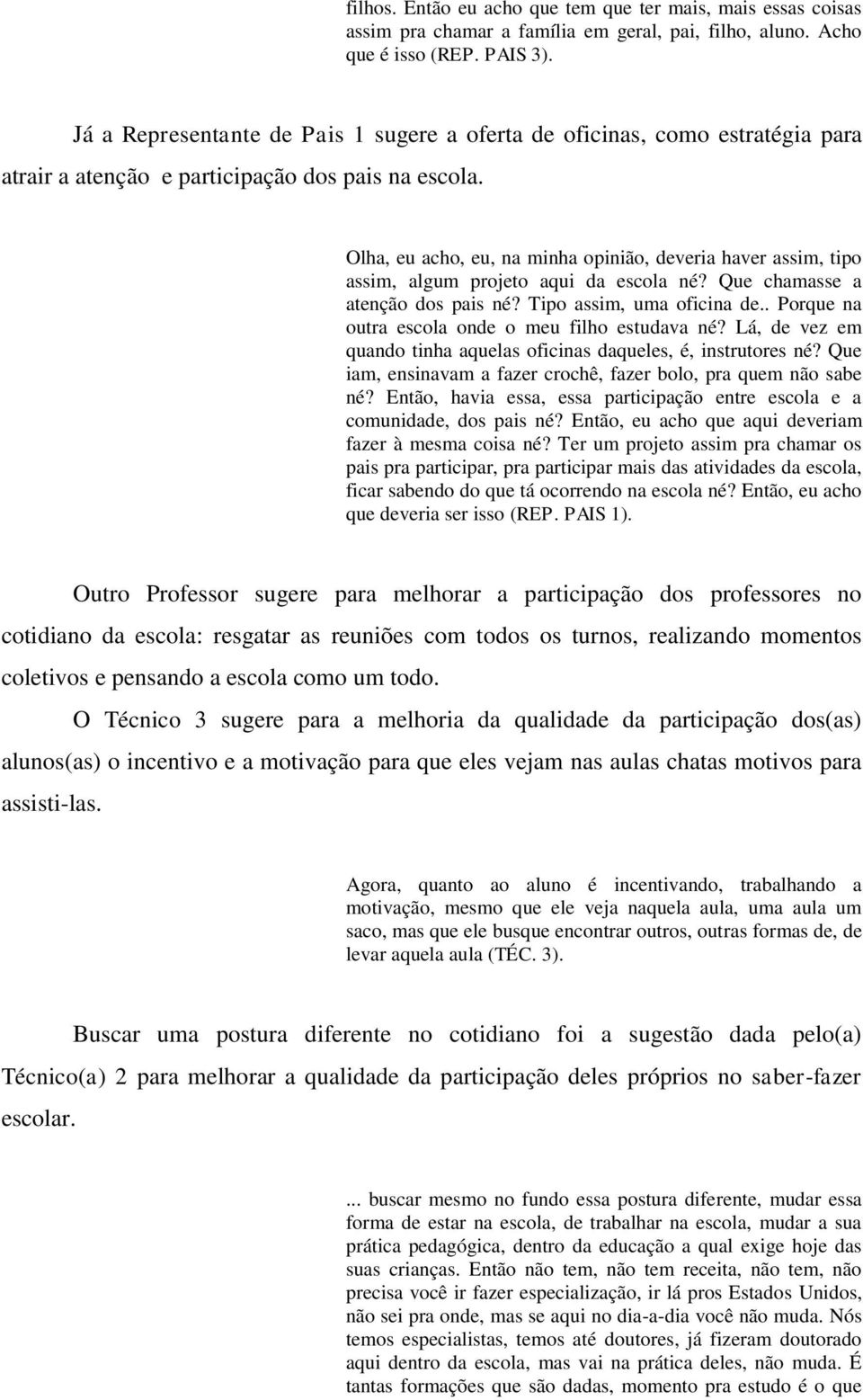 Olha, eu acho, eu, na minha opinião, deveria haver assim, tipo assim, algum projeto aqui da escola né? Que chamasse a atenção dos pais né? Tipo assim, uma oficina de.