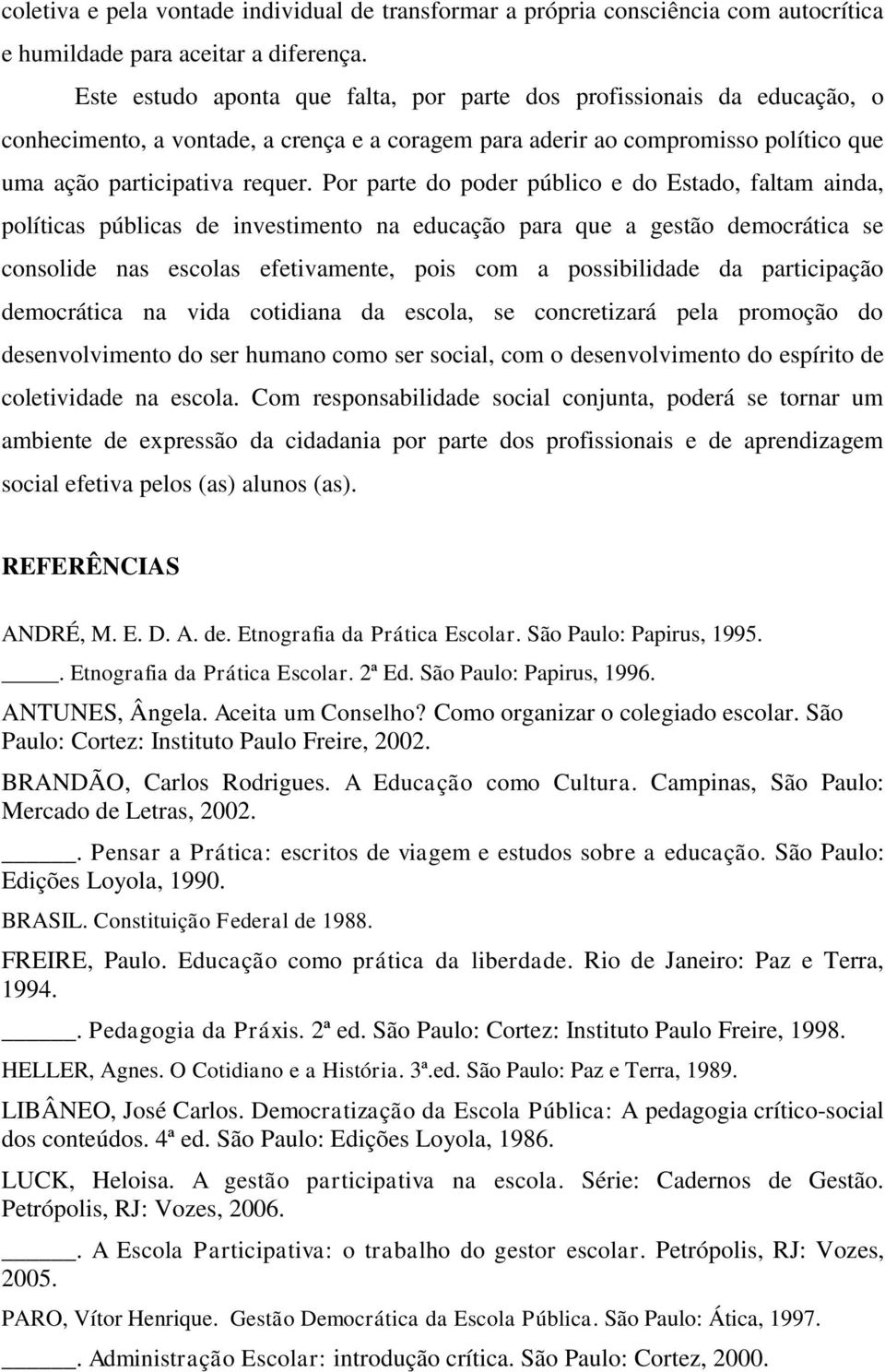 Por parte do poder público e do Estado, faltam ainda, políticas públicas de investimento na educação para que a gestão democrática se consolide nas escolas efetivamente, pois com a possibilidade da