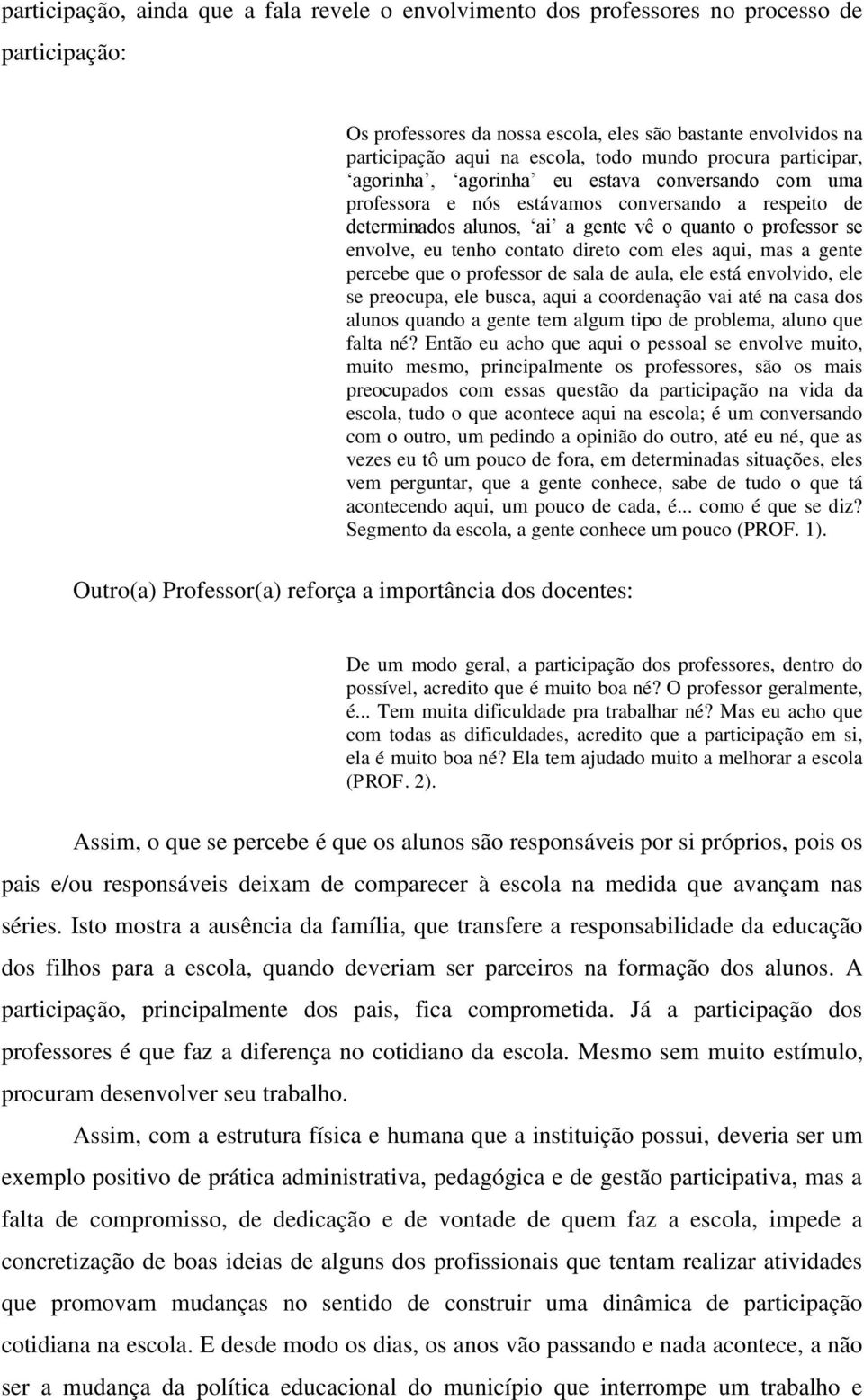 tenho contato direto com eles aqui, mas a gente percebe que o professor de sala de aula, ele está envolvido, ele se preocupa, ele busca, aqui a coordenação vai até na casa dos alunos quando a gente