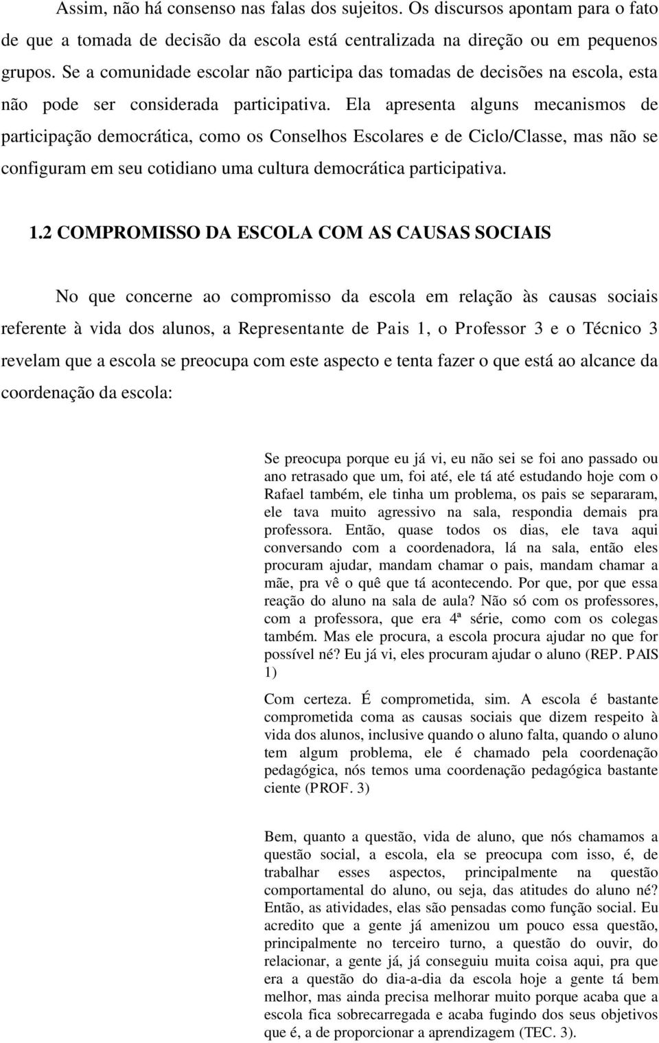 Ela apresenta alguns mecanismos de participação democrática, como os Conselhos Escolares e de Ciclo/Classe, mas não se configuram em seu cotidiano uma cultura democrática participativa. 1.