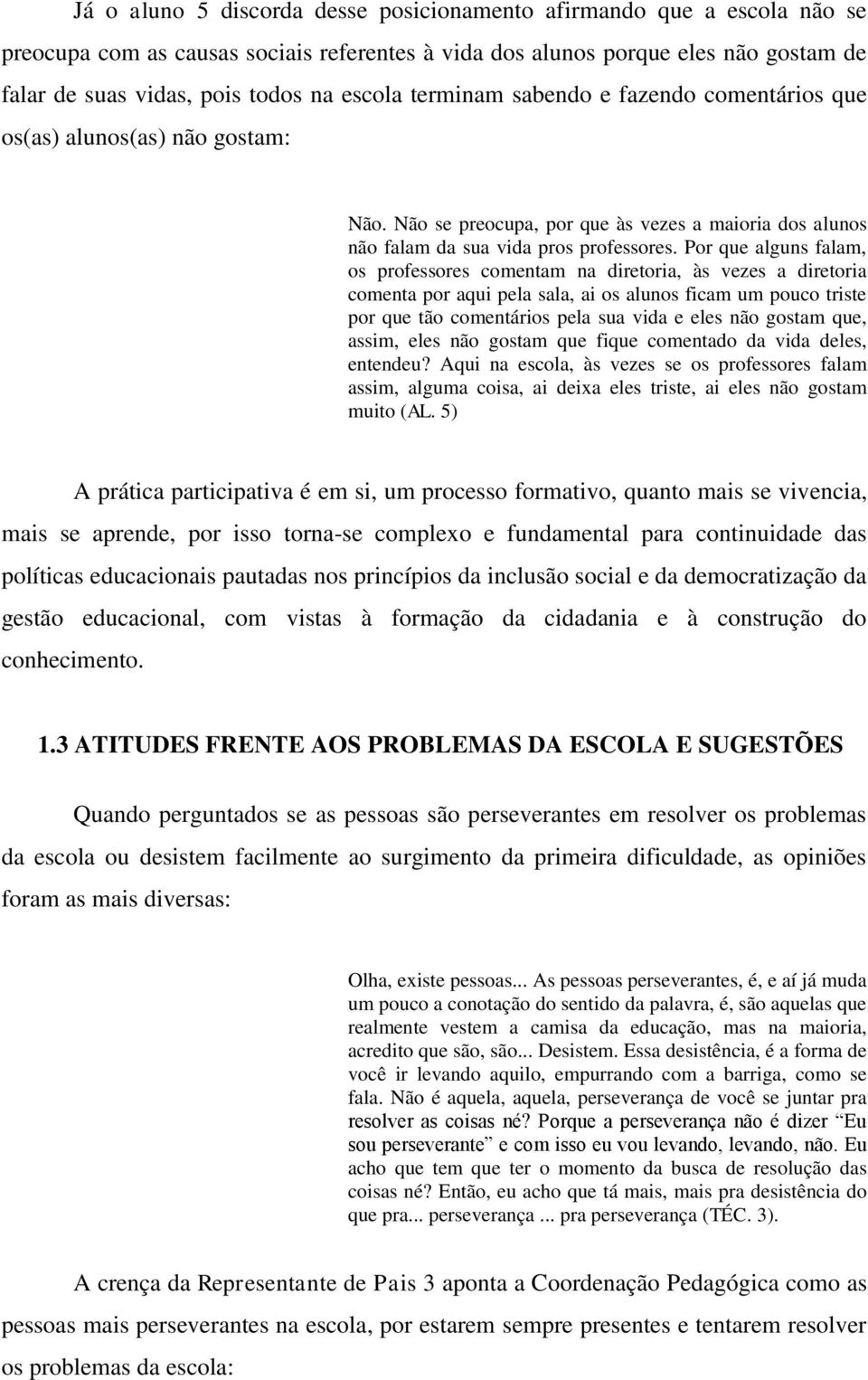 Por que alguns falam, os professores comentam na diretoria, às vezes a diretoria comenta por aqui pela sala, ai os alunos ficam um pouco triste por que tão comentários pela sua vida e eles não gostam