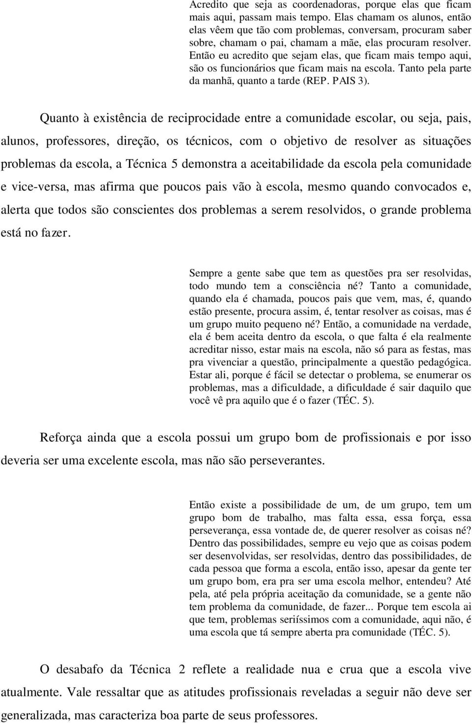 Então eu acredito que sejam elas, que ficam mais tempo aqui, são os funcionários que ficam mais na escola. Tanto pela parte da manhã, quanto a tarde (REP. PAIS 3).