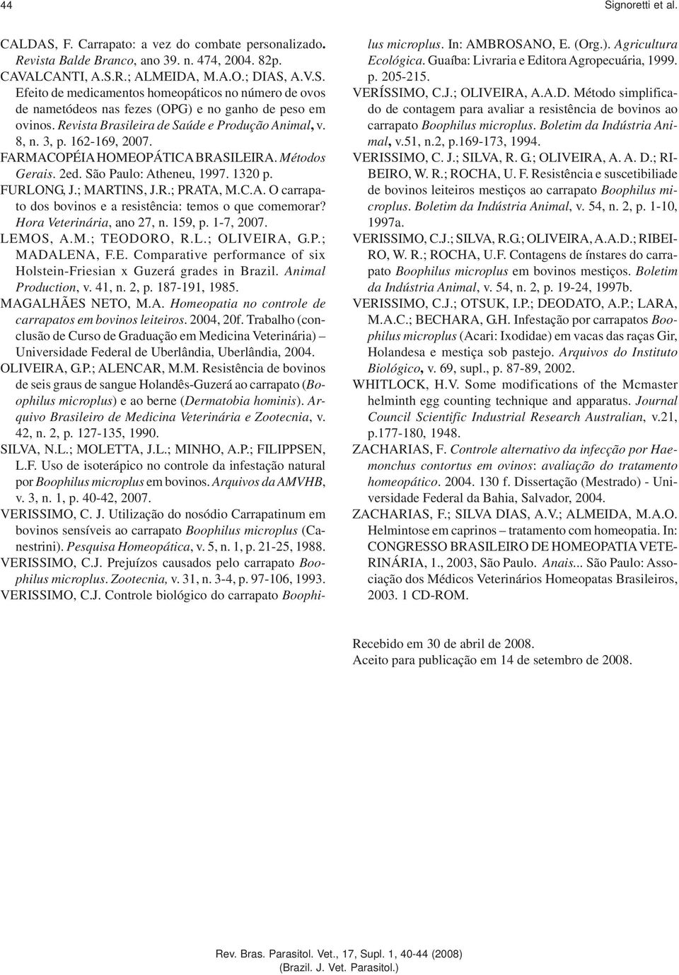C.A. O carrapato dos bovinos e a resistência: temos o que comemorar? Hora Veterinária, ano 27, n. 159, p. 1-7, 2007. LEMOS, A.M.; TEODORO, R.L.; OLIVEIRA, G.P.; MADALENA, F.E. Comparative performance of six Holstein-Friesian x Guzerá grades in Brazil.
