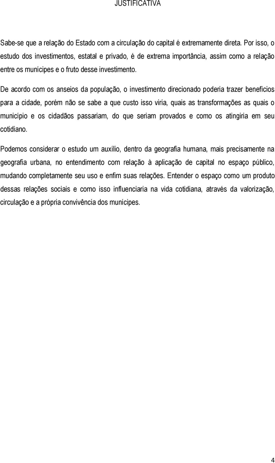 De acordo com os anseios da população, o investimento direcionado poderia trazer benefícios para a cidade, porém não se sabe a que custo isso viria, quais as transformações as quais o município e os