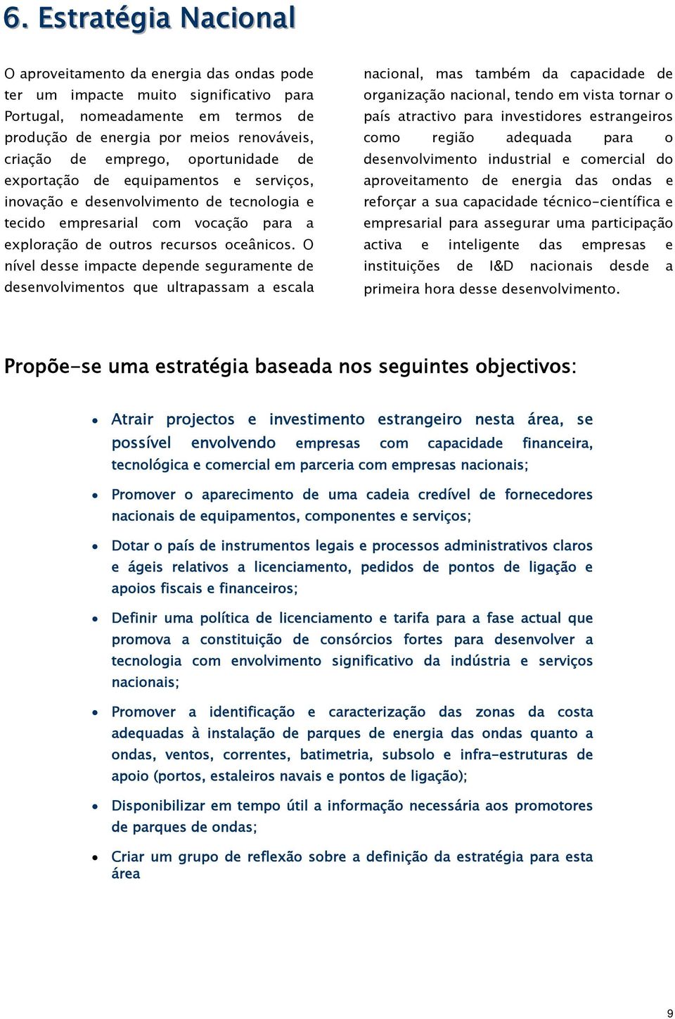 O nível desse impacte depende seguramente de desenvolvimentos que ultrapassam a escala nacional, mas também da capacidade de organização nacional, tendo em vista tornar o país atractivo para