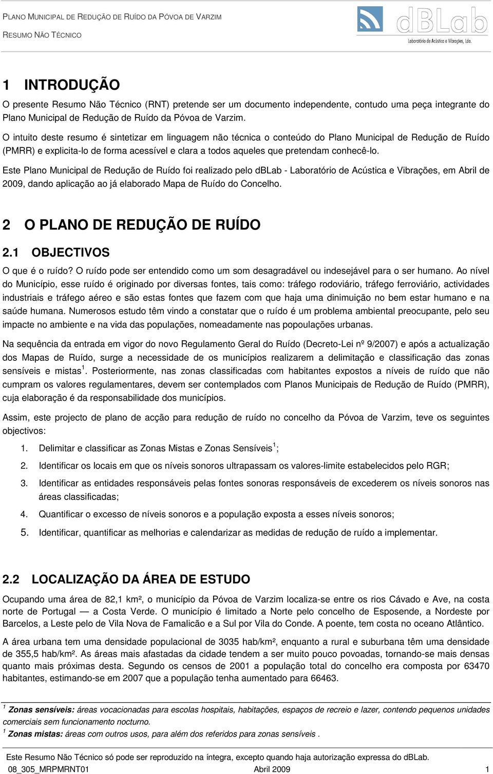 conhecê-lo. Este Plano Municipal de Redução de Ruído foi realizado pelo dblab - Laboratório de Acústica e Vibrações, em Abril de 2009, dando aplicação ao já elaborado Mapa de Ruído do Concelho.