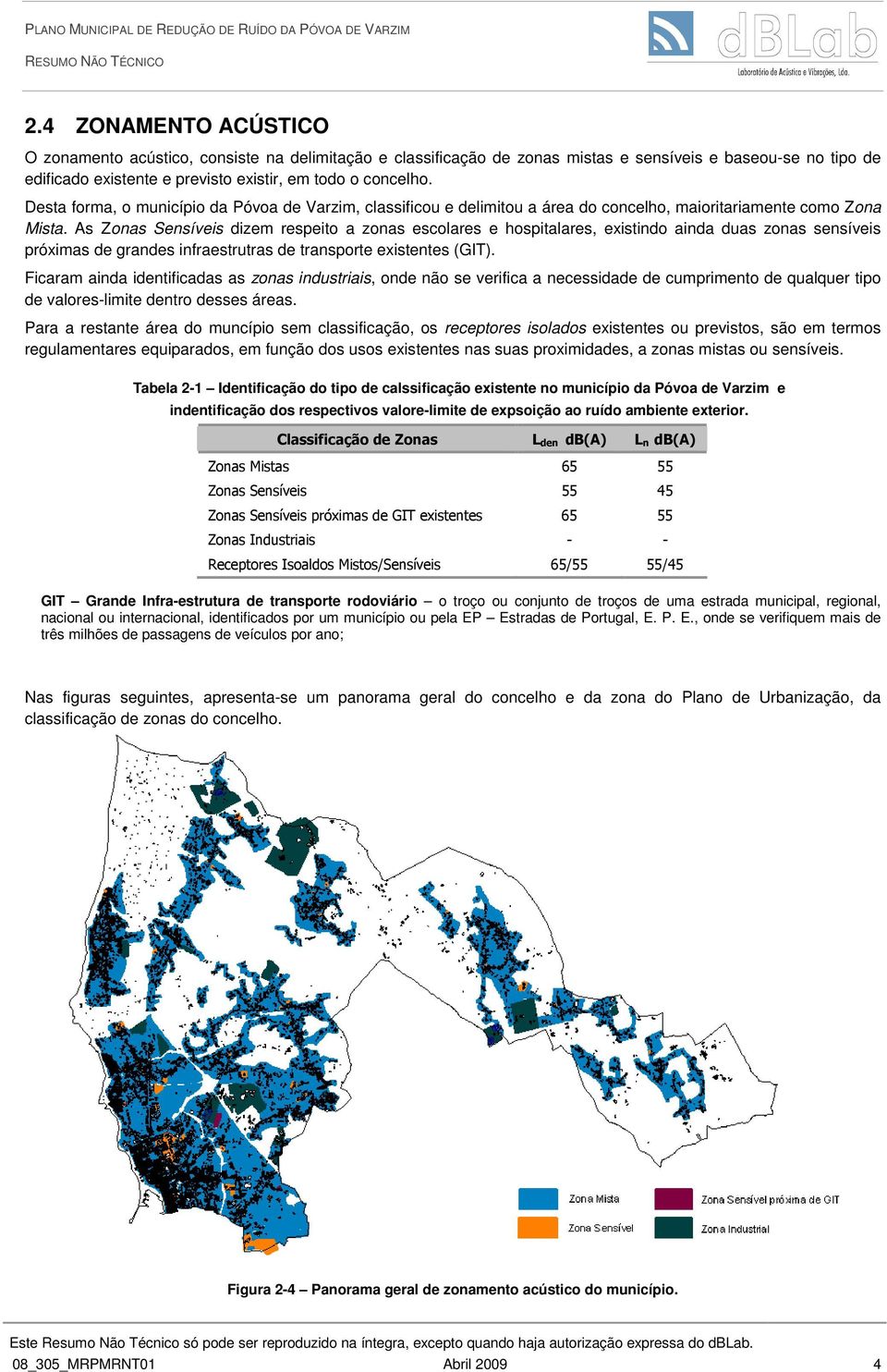 As Zonas Sensíveis dizem respeito a zonas escolares e hospitalares, existindo ainda duas zonas sensíveis próximas de grandes infraestrutras de transporte existentes (GIT).