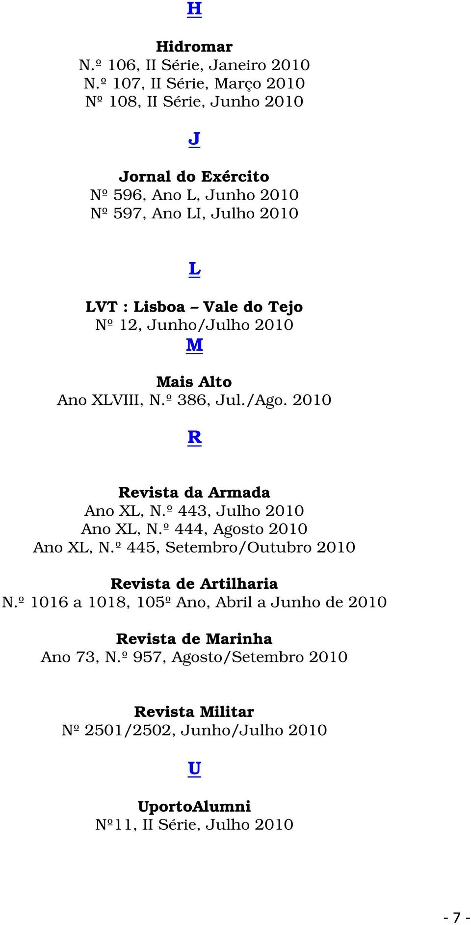 do Tejo Nº 12, Junho/Julho 2010 M Mais Alto Ano XLVIII, N.º 386, Jul./Ago. 2010 R Revista da Armada Ano XL, N.º 443, Julho 2010 Ano XL, N.