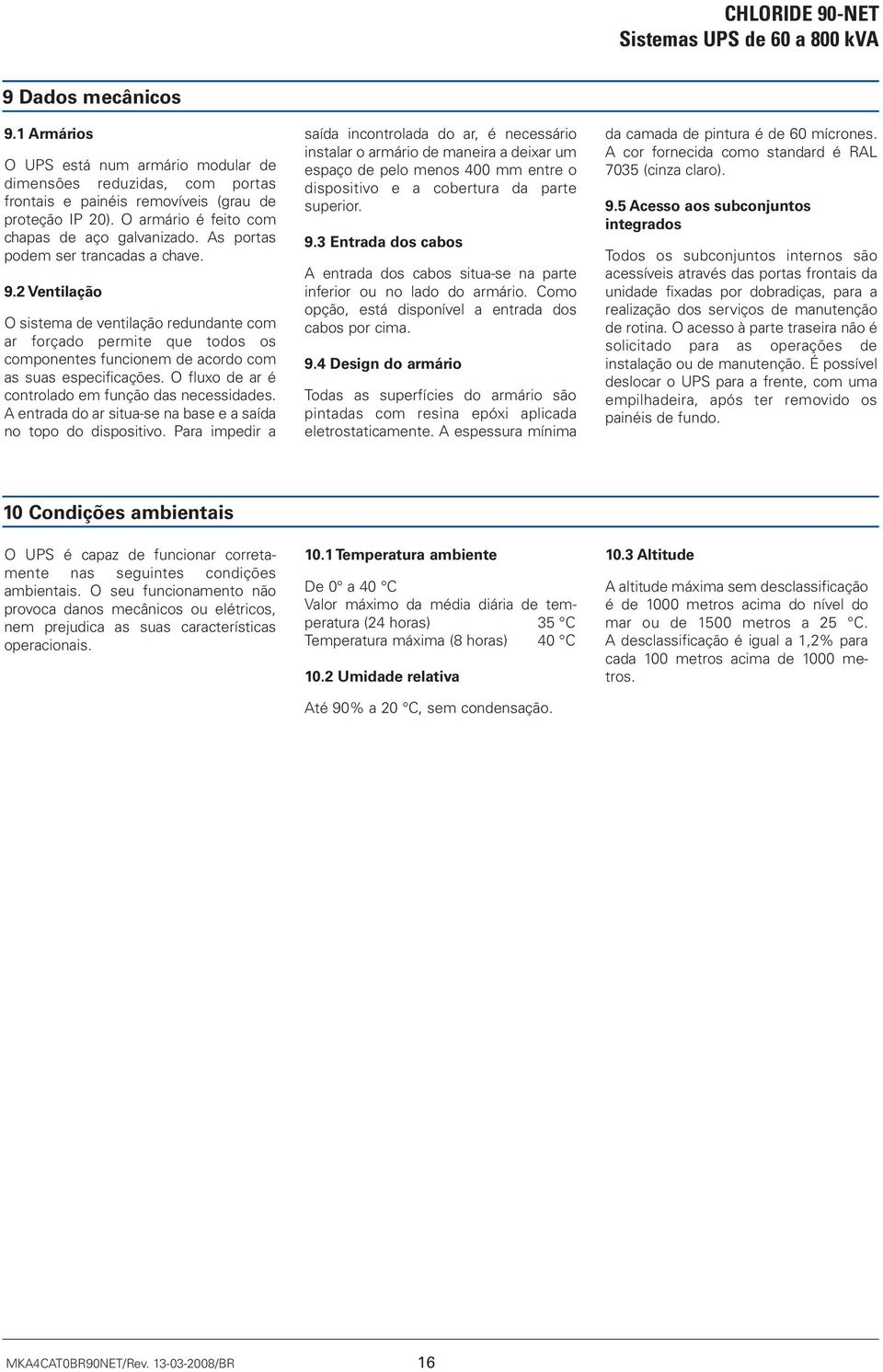 2 Ventilação O sistema de ventilação redundante com ar forçado permite que todos os componentes funcionem de acordo com as suas especificações. O fluxo de ar é controlado em função das necessidades.