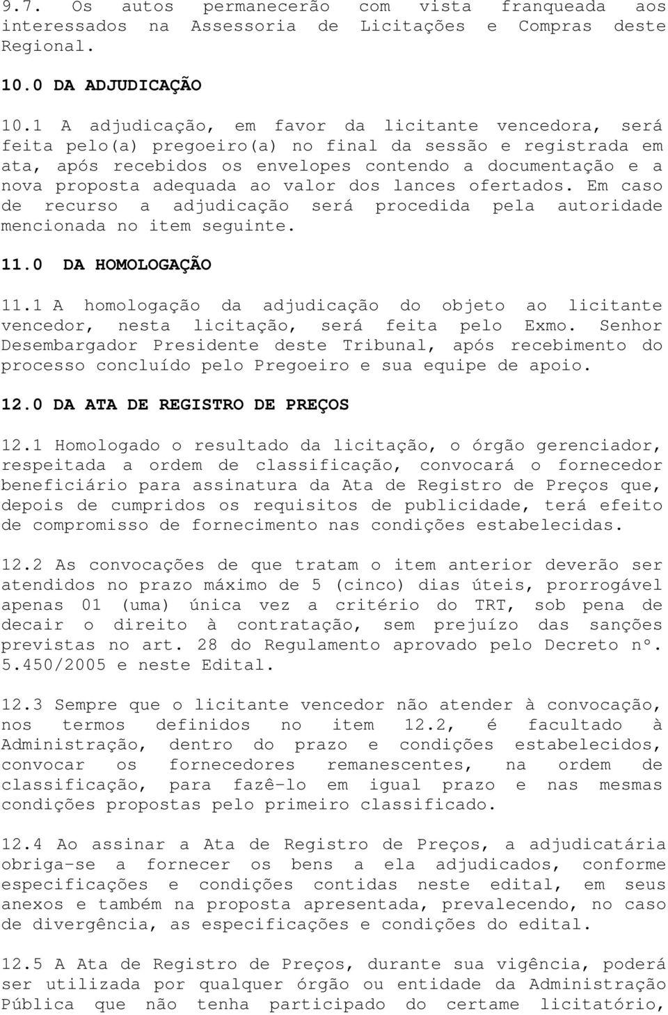 adequada ao valor dos lances ofertados. Em caso de recurso a adjudicação será procedida pela autoridade mencionada no item seguinte. 11.0 DA HOMOLOGAÇÃO 11.