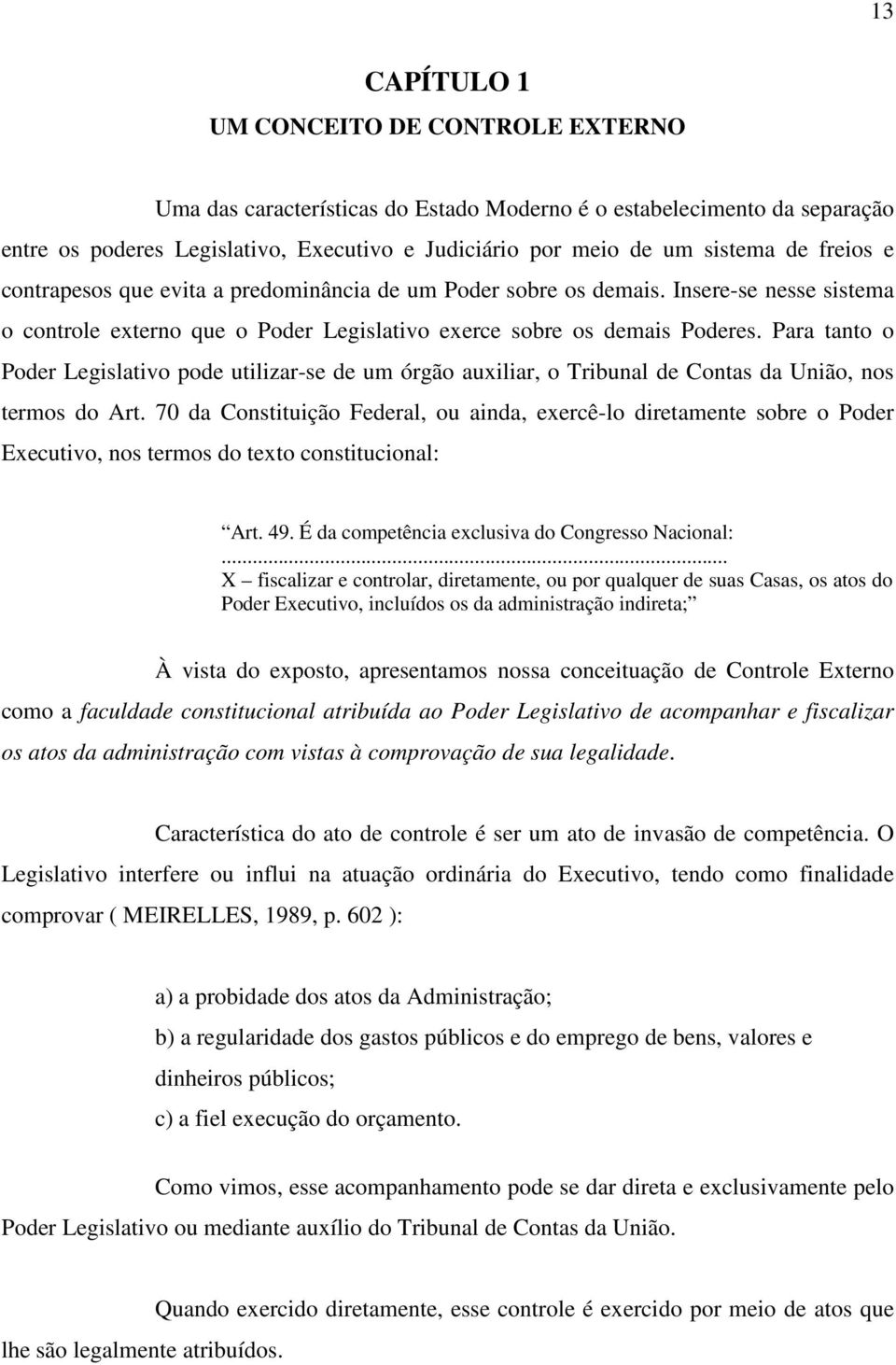 Para tanto o Poder Legislativo pode utilizar-se de um órgão auxiliar, o Tribunal de Contas da União, nos termos do Art.