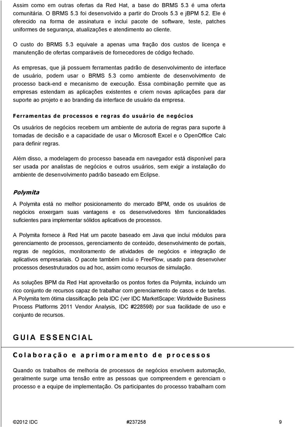 3 equivale a apenas uma fração dos custos de licença e manutenção de ofertas comparáveis de fornecedores de código fechado.