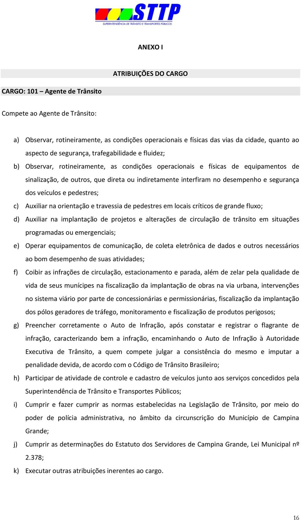 e segurança dos veículos e pedestres; c) Auxiliar na orientação e travessia de pedestres em locais críticos de grande fluxo; d) Auxiliar na implantação de projetos e alterações de circulação de