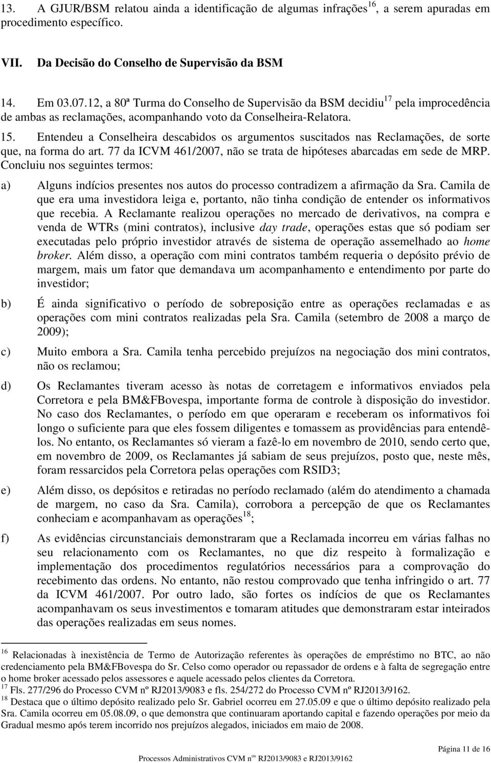 Entendeu a Conselheira descabidos os argumentos suscitados nas Reclamações, de sorte que, na forma do art. 77 da ICVM 461/2007, não se trata de hipóteses abarcadas em sede de MRP.