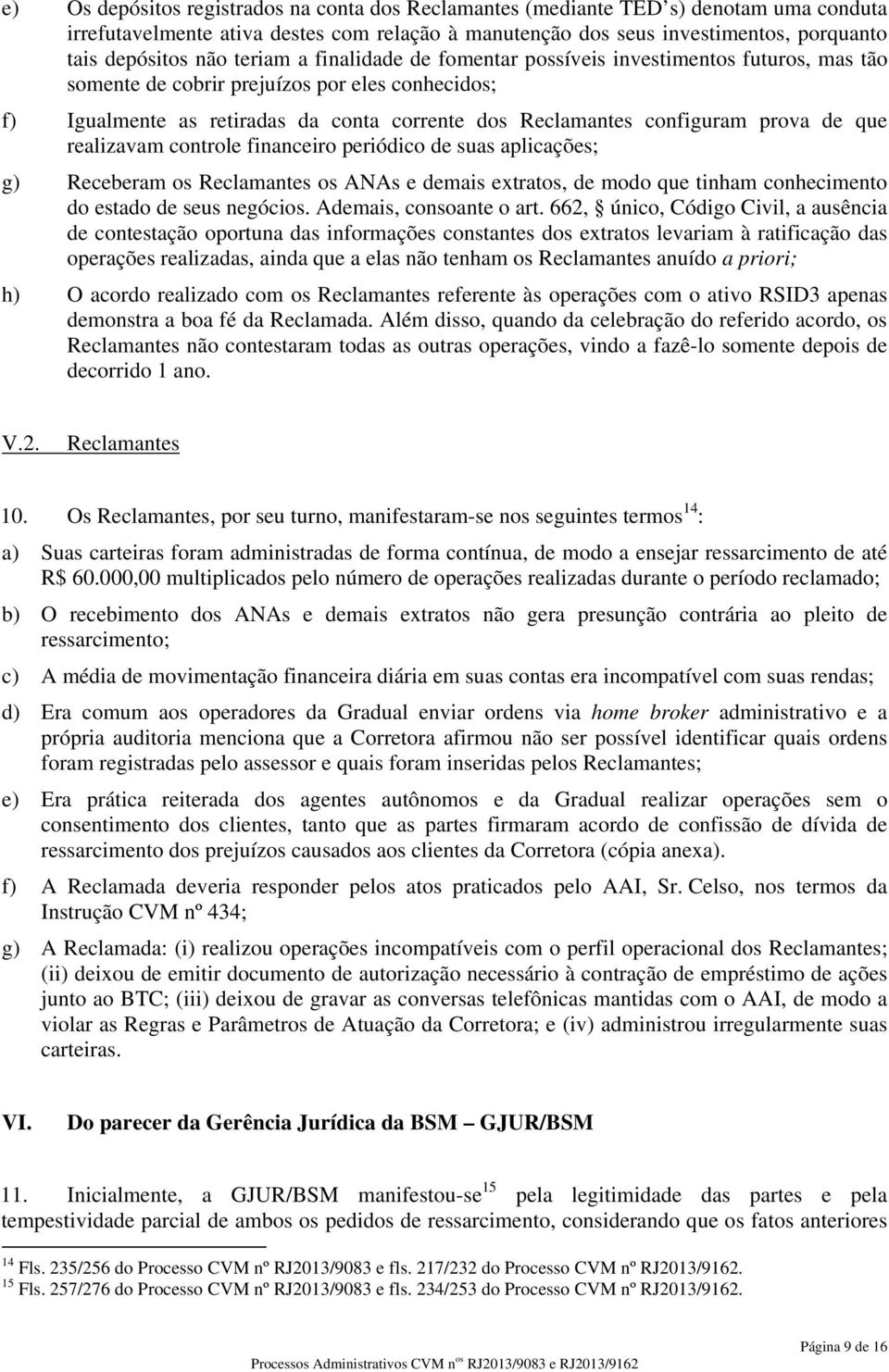 de que realizavam controle financeiro periódico de suas aplicações; g) Receberam os Reclamantes os ANAs e demais extratos, de modo que tinham conhecimento do estado de seus negócios.