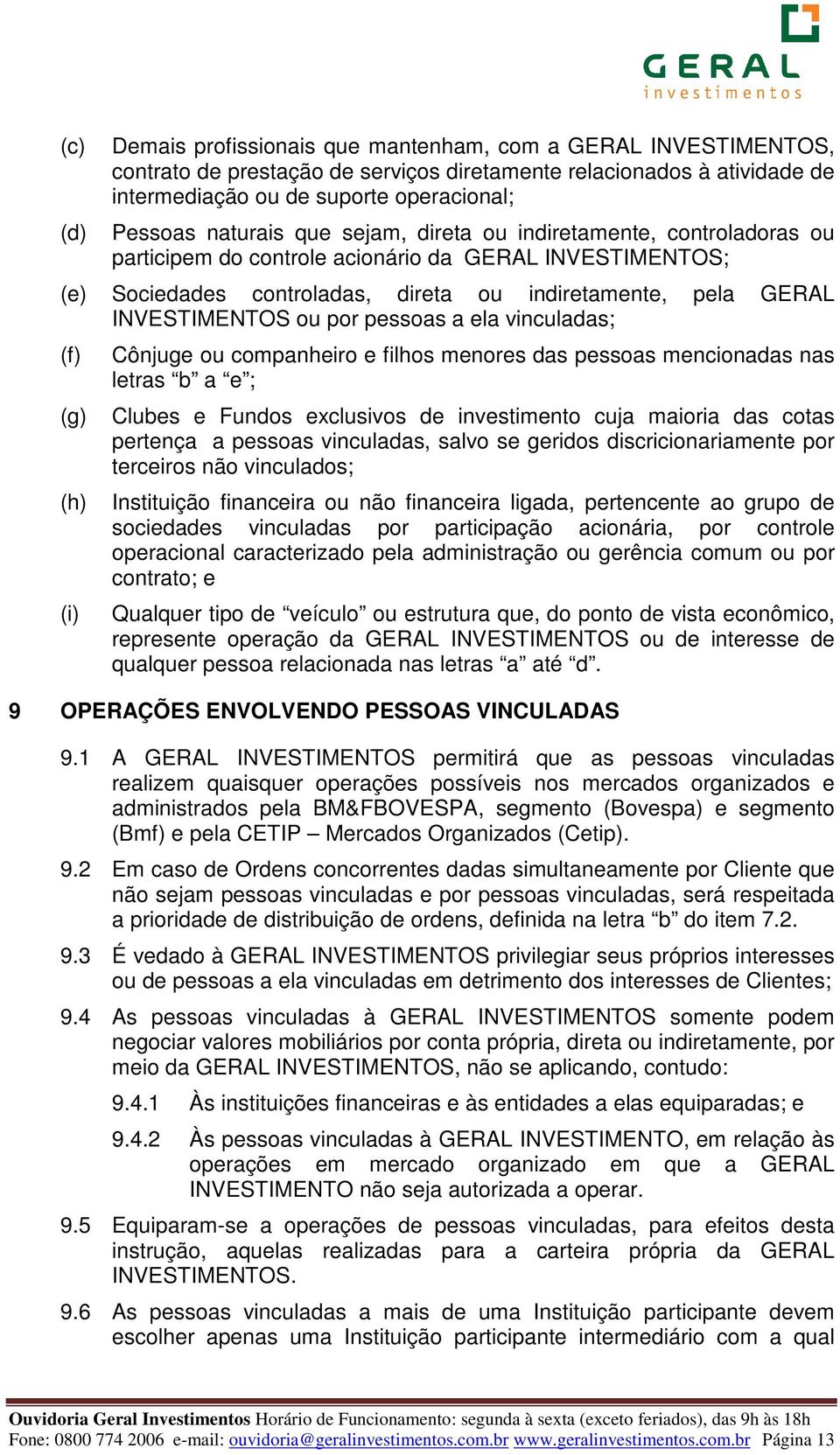 por pessoas a ela vinculadas; (f) (g) (h) (i) Cônjuge ou companheiro e filhos menores das pessoas mencionadas nas letras b a e ; Clubes e Fundos exclusivos de investimento cuja maioria das cotas