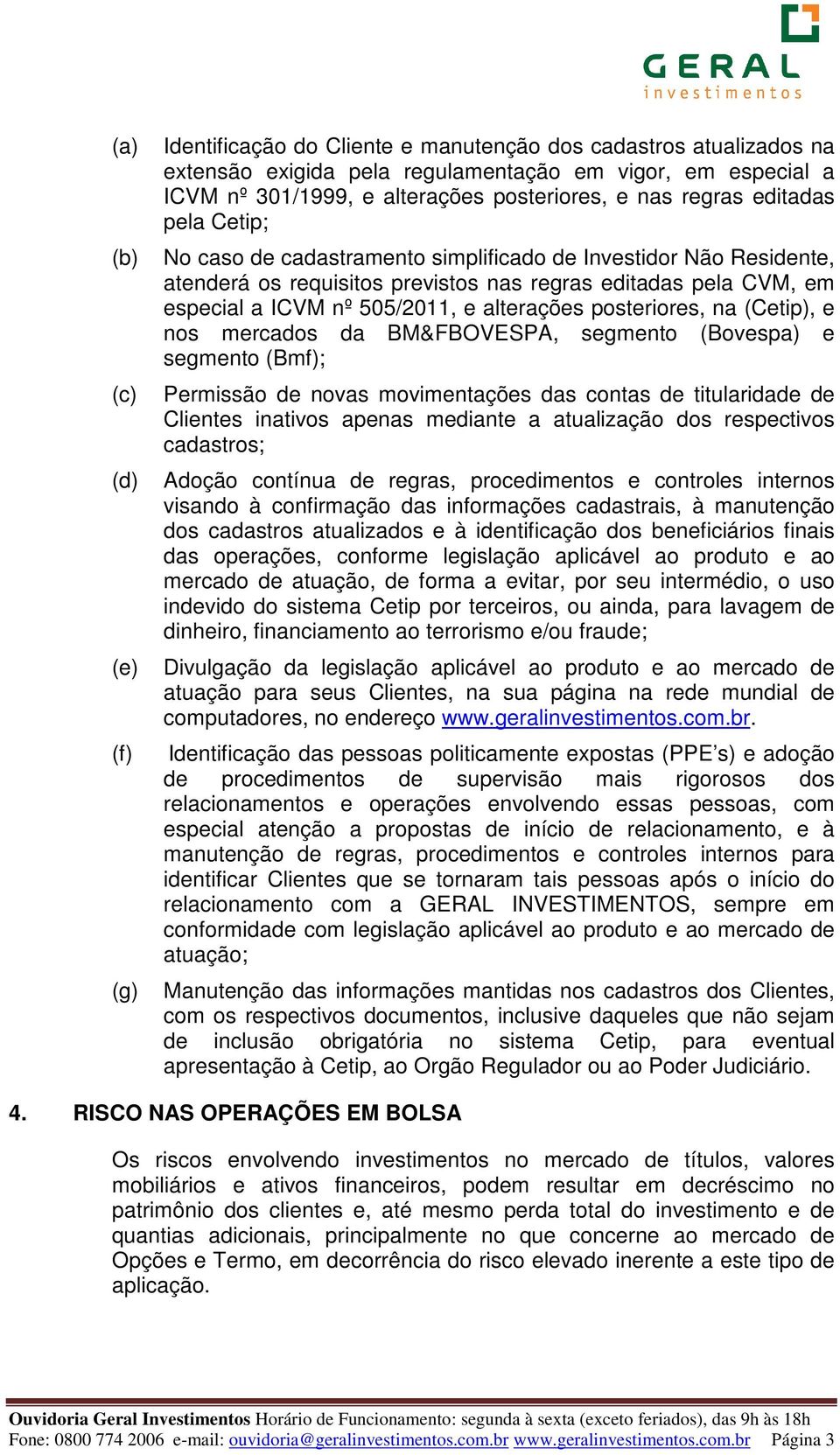 alterações posteriores, na (Cetip), e nos mercados da BM&FBOVESPA, segmento (Bovespa) e segmento (Bmf); Permissão de novas movimentações das contas de titularidade de Clientes inativos apenas