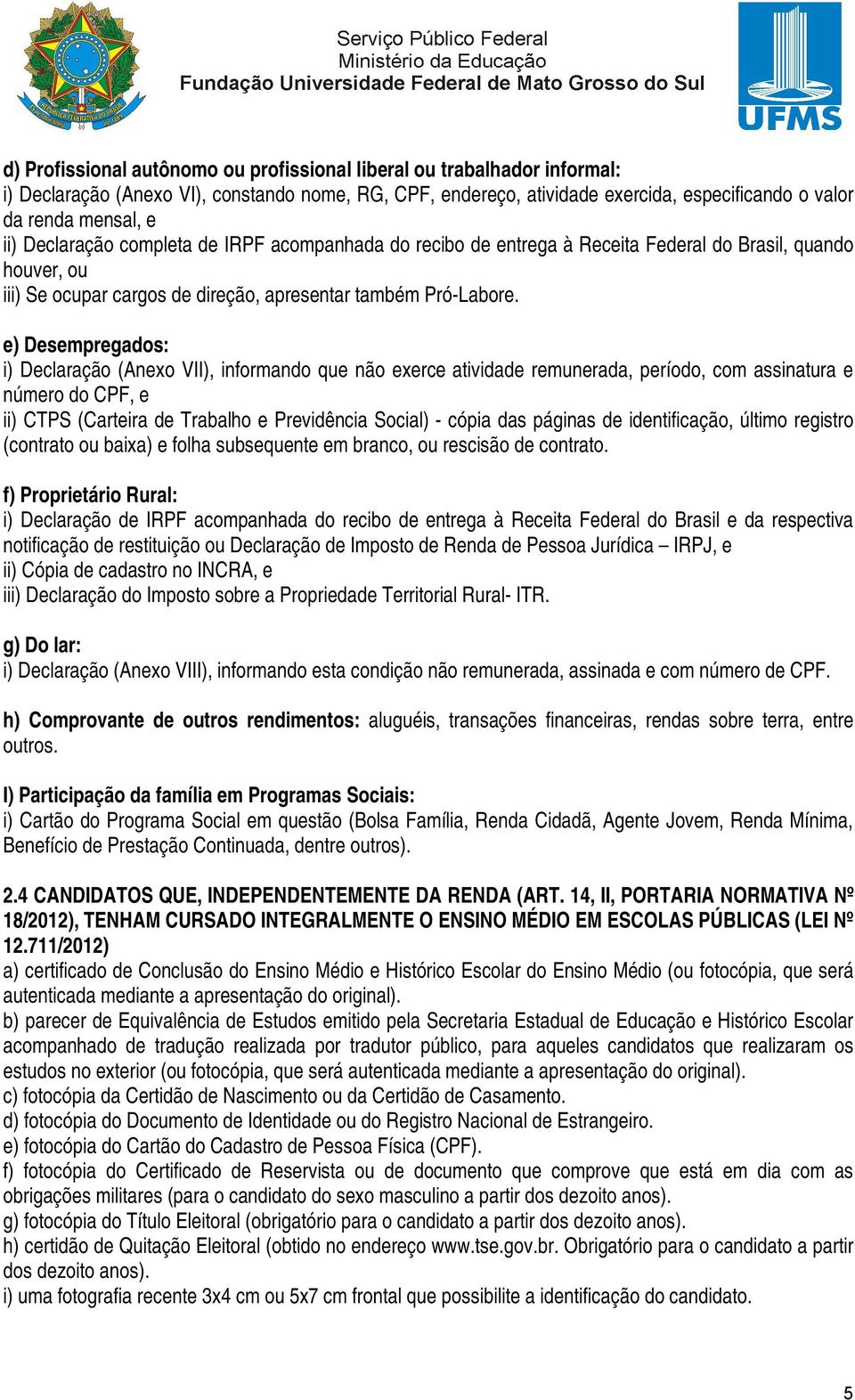 e) Desempregados: i) Declaração (Anexo VII), informando que não exerce atividade remunerada, período, com assinatura e número do CPF, e ii) CTPS (Carteira de Trabalho e Previdência Social) - cópia