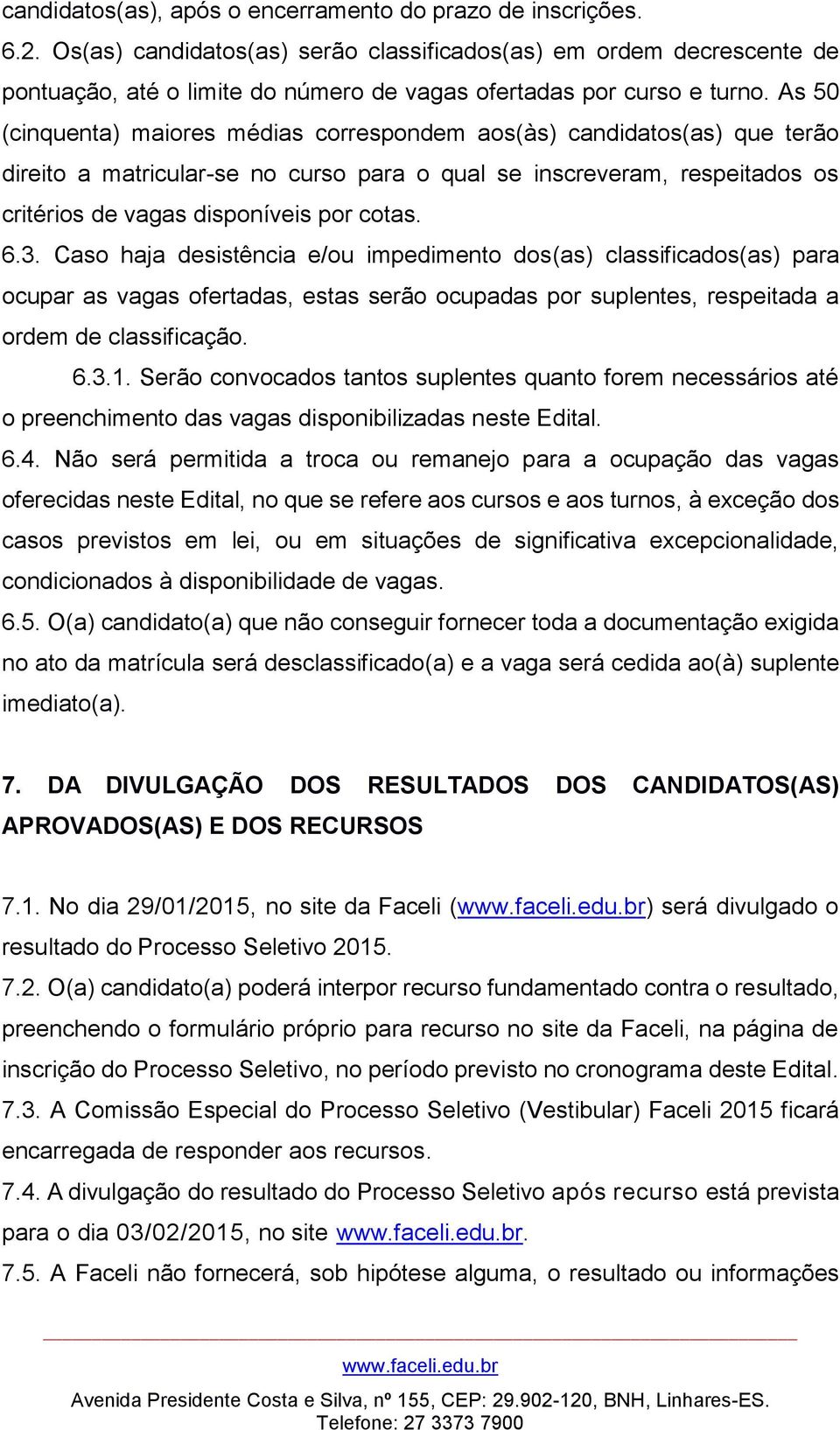 As 50 (cinquenta) maiores médias correspondem aos(às) candidatos(as) que terão direito a matricular-se no curso para o qual se inscreveram, respeitados os critérios de vagas disponíveis por cotas. 6.