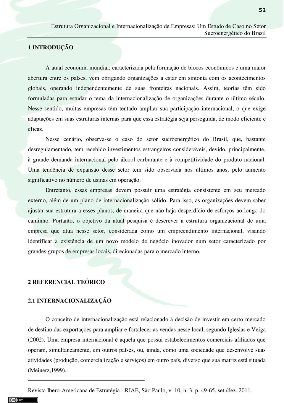 Assim, teorias têm sido formuladas para estudar o tema da internacionalização de organizações durante o último século.