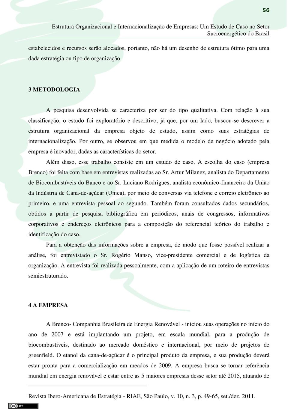 Com relação à sua classificação, o estudo foi exploratório e descritivo, já que, por um lado, buscou-se descrever a estrutura organizacional da empresa objeto de estudo, assim como suas estratégias