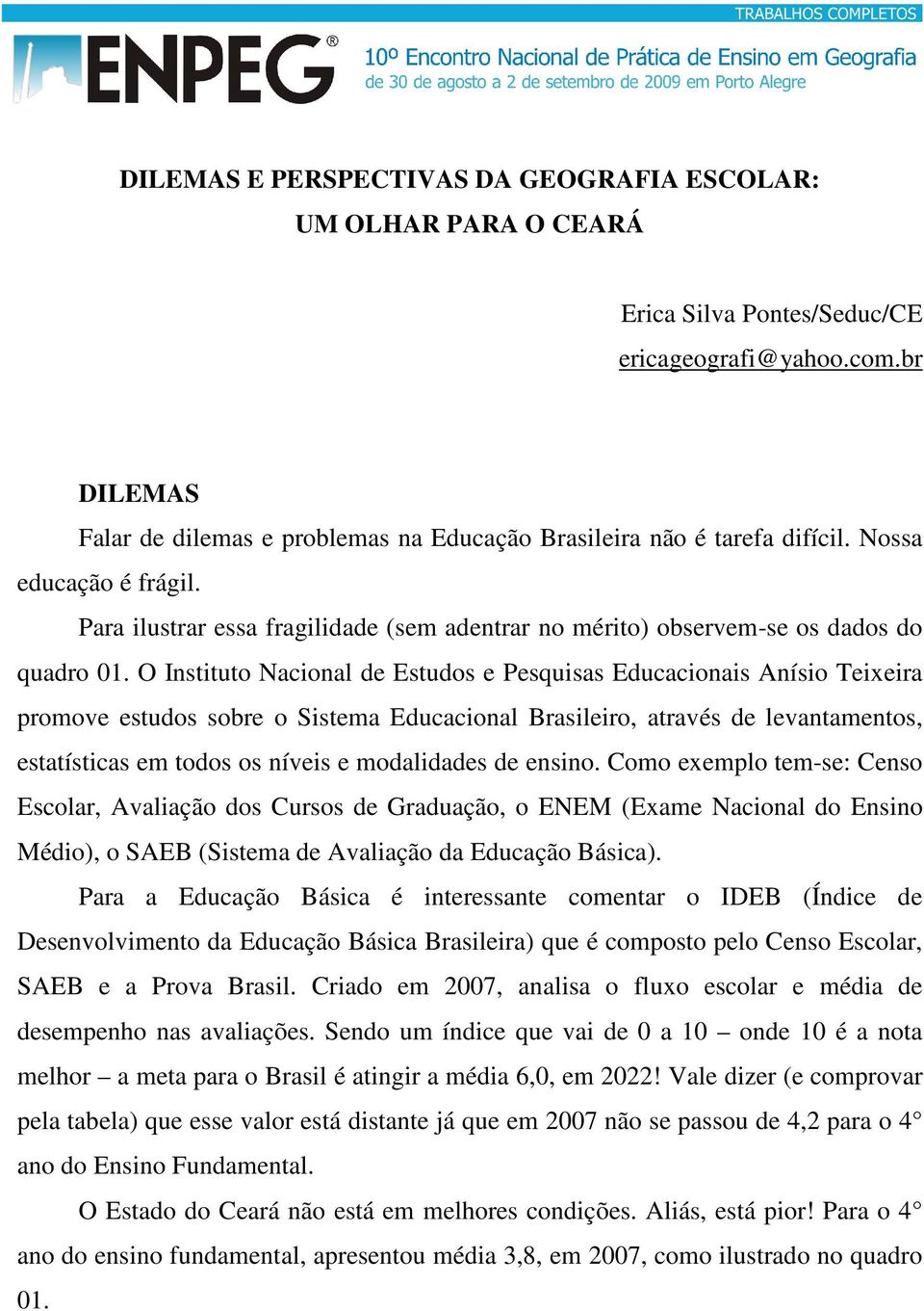 O Instituto Nacional de Estudos e Pesquisas Educacionais Anísio Teixeira promove estudos sobre o Sistema Educacional Brasileiro, através de levantamentos, estatísticas em todos os níveis e