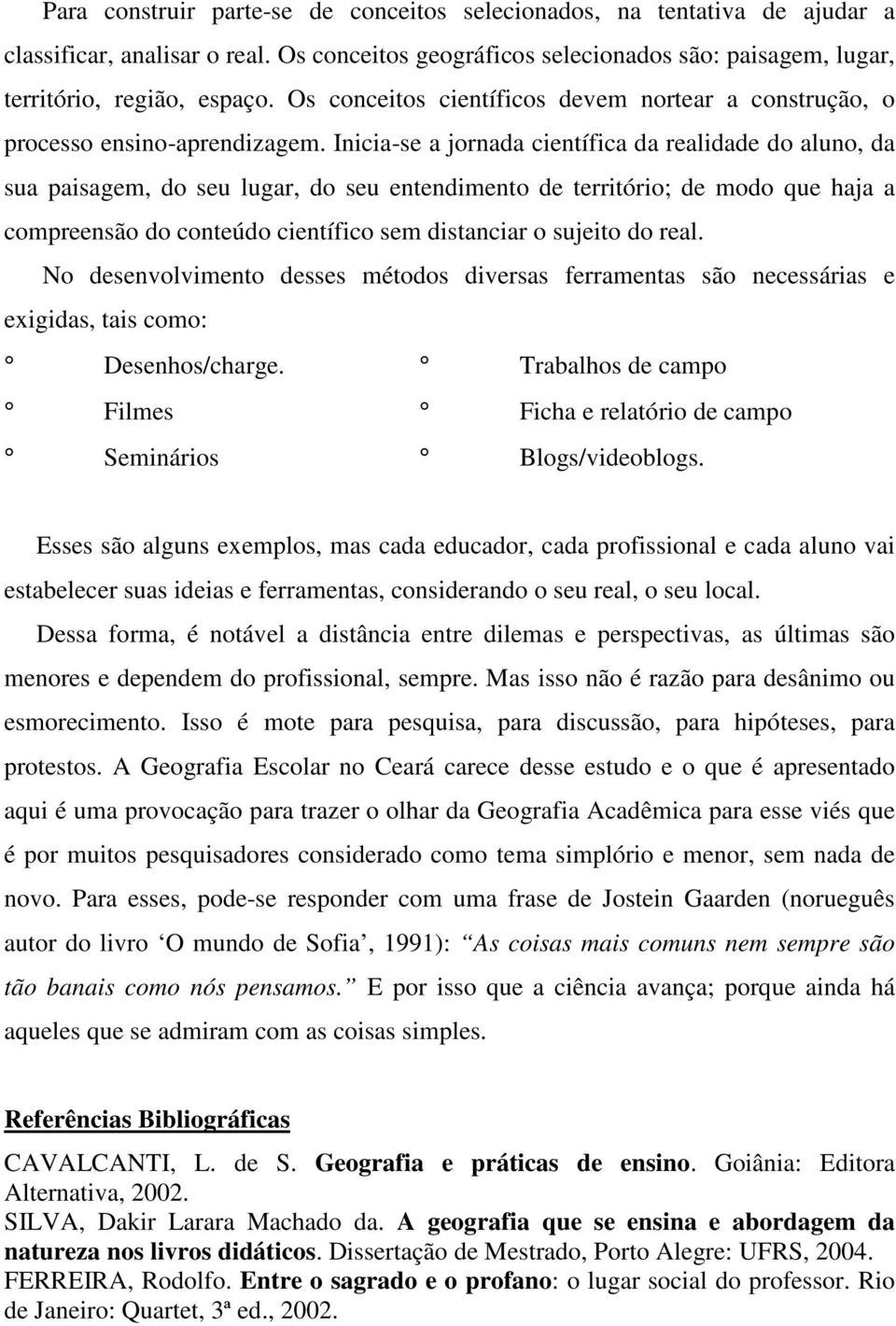 Inicia-se a jornada científica da realidade do aluno, da sua paisagem, do seu lugar, do seu entendimento de território; de modo que haja a compreensão do conteúdo científico sem distanciar o sujeito