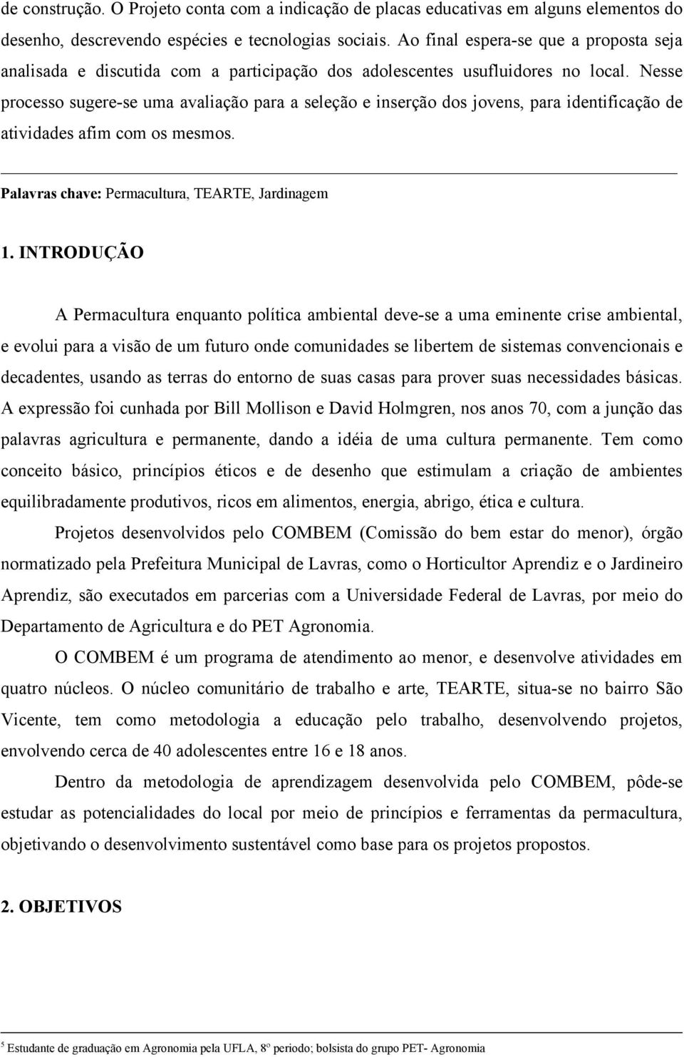 Nesse processo sugere-se uma avaliação para a seleção e inserção dos jovens, para identificação de atividades afim com os mesmos. Palavras chave: Permacultura, TEARTE, Jardinagem 1.