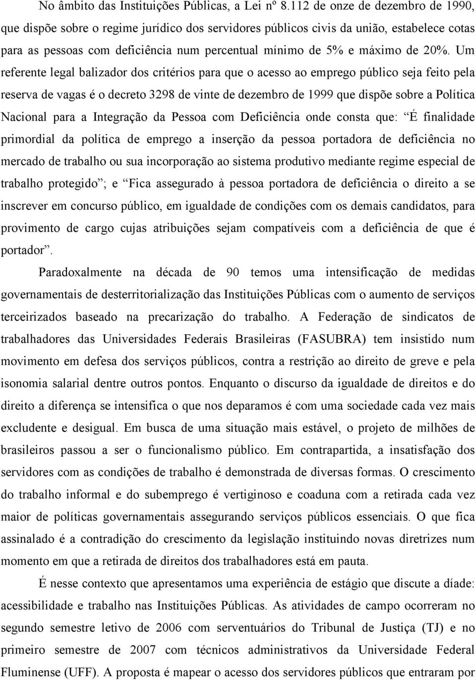 20%. Um referente legal balizador dos critérios para que o acesso ao emprego público seja feito pela reserva de vagas é o decreto 3298 de vinte de dezembro de 1999 que dispõe sobre a Política