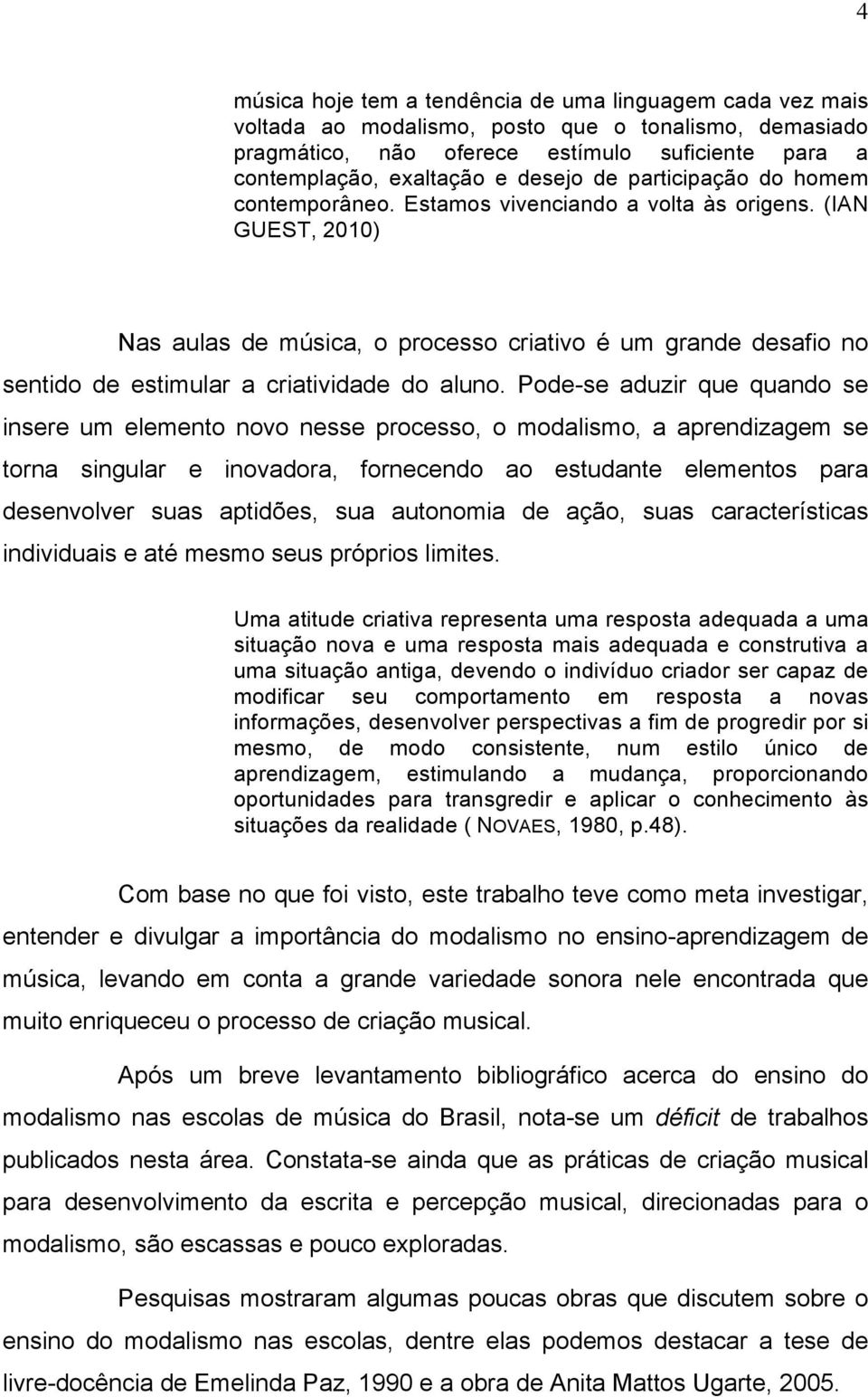 (IAN GUEST, 2010) Nas aulas de música, o processo criativo é um grande desafio no sentido de estimular a criatividade do aluno.