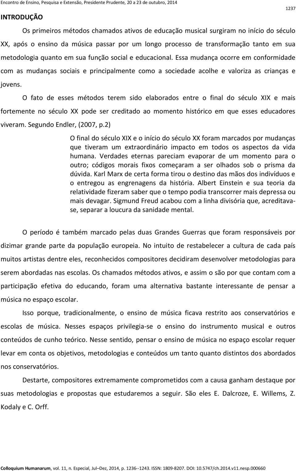 O fato de esses métodos terem sido elaborados entre o final do século XIX e mais fortemente no século XX pode ser creditado ao momento histórico em que esses educadores viveram.