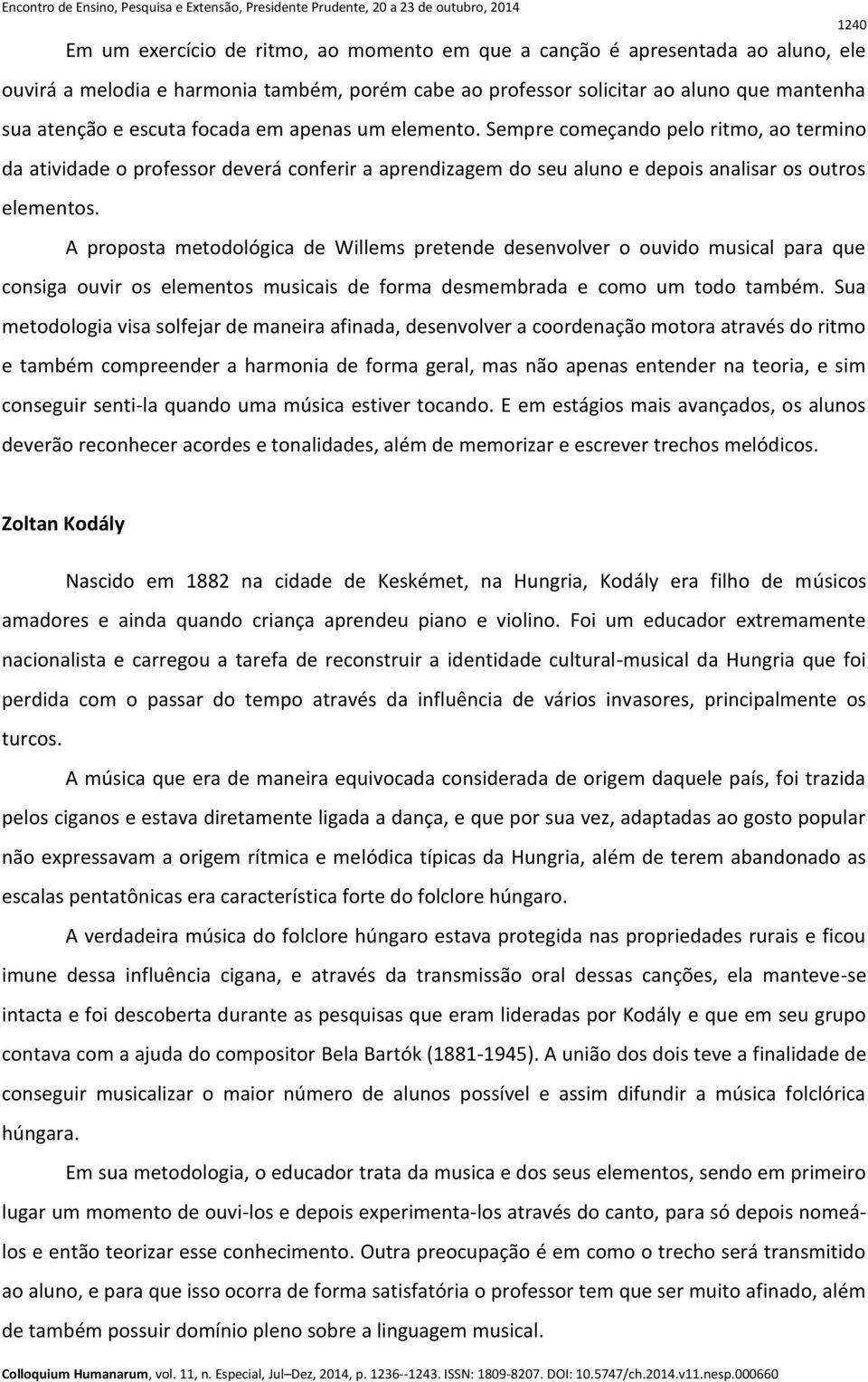 A proposta metodológica de Willems pretende desenvolver o ouvido musical para que consiga ouvir os elementos musicais de forma desmembrada e como um todo também.