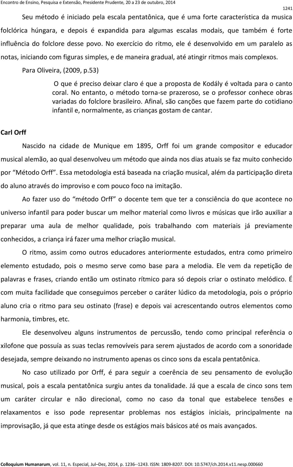 53) O que é preciso deixar claro é que a proposta de Kodály é voltada para o canto coral. No entanto, o método torna-se prazeroso, se o professor conhece obras variadas do folclore brasileiro.