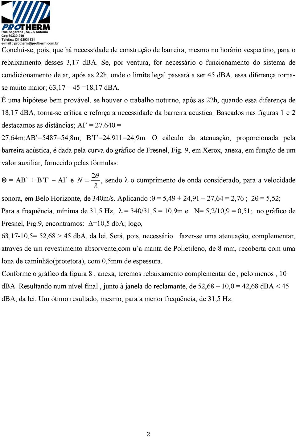 É uma hipótese bem provável, se houver o trabalho noturno, após as 22h, quando essa diferença de 18,17 dba, torna-se crítica e reforça a necessidade da barreira acústica.