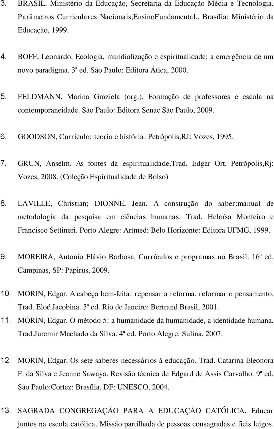 Formação de professores e escola na contemporaneidade. São Paulo: Editora Senac São Paulo, 2009. 6. GOODSON, Currículo: teoria e história. Petrópolis,RJ: Vozes, 1995. 7. GRUN, Anselm.