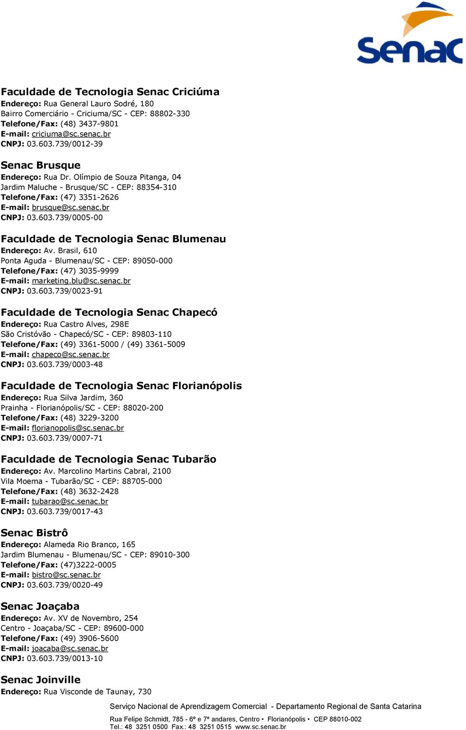 739/0005-00 Faculdade de Tecnologia Senac Blumenau Endereço: Av. Brasil, 610 Ponta Aguda - Blumenau/SC - CEP: 89050-000 Telefone/Fax: (47) 3035-9999 E-mail: marketing.blu@sc.senac.br CNPJ: 03.603.