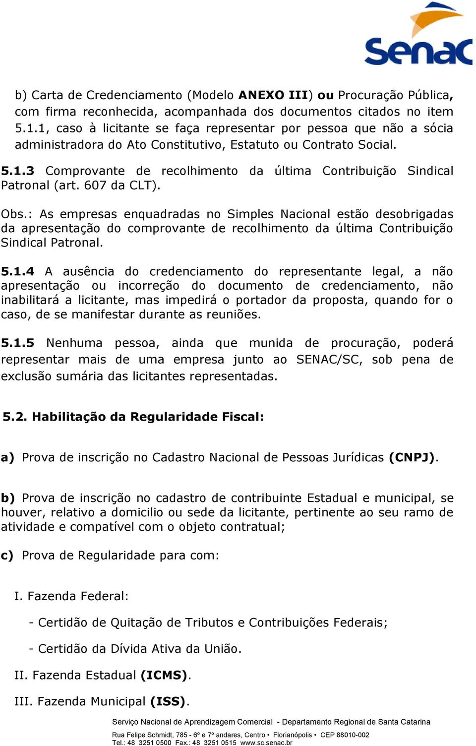 607 da CLT). Obs.: As empresas enquadradas no Simples Nacional estão desobrigadas da apresentação do comprovante de recolhimento da última Contribuição Sindical Patronal. 5.1.