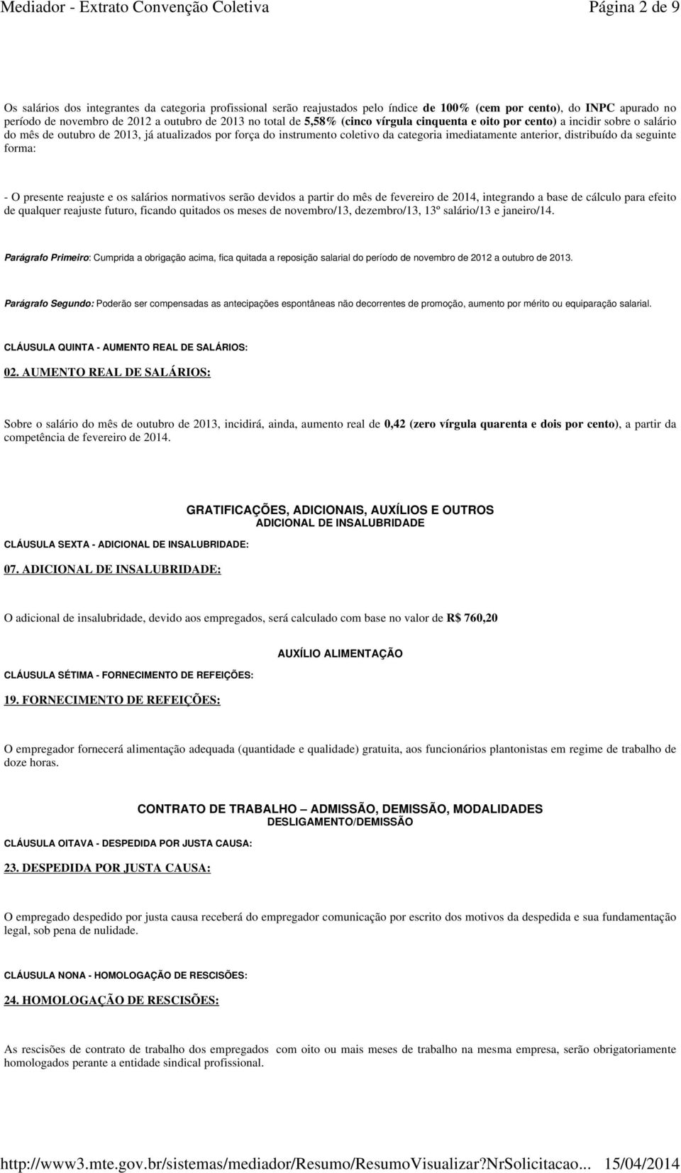 da seguinte forma: - O presente reajuste e os salários normativos serão devidos a partir do mês de fevereiro de 2014, integrando a base de cálculo para efeito de qualquer reajuste futuro, ficando