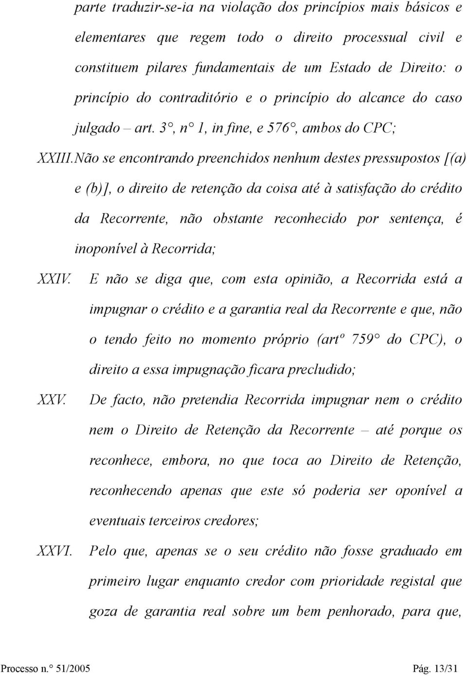 Não se encontrando preenchidos nenhum destes pressupostos [(a) e (b)], o direito de retenção da coisa até à satisfação do crédito da Recorrente, não obstante reconhecido por sentença, é inoponível à