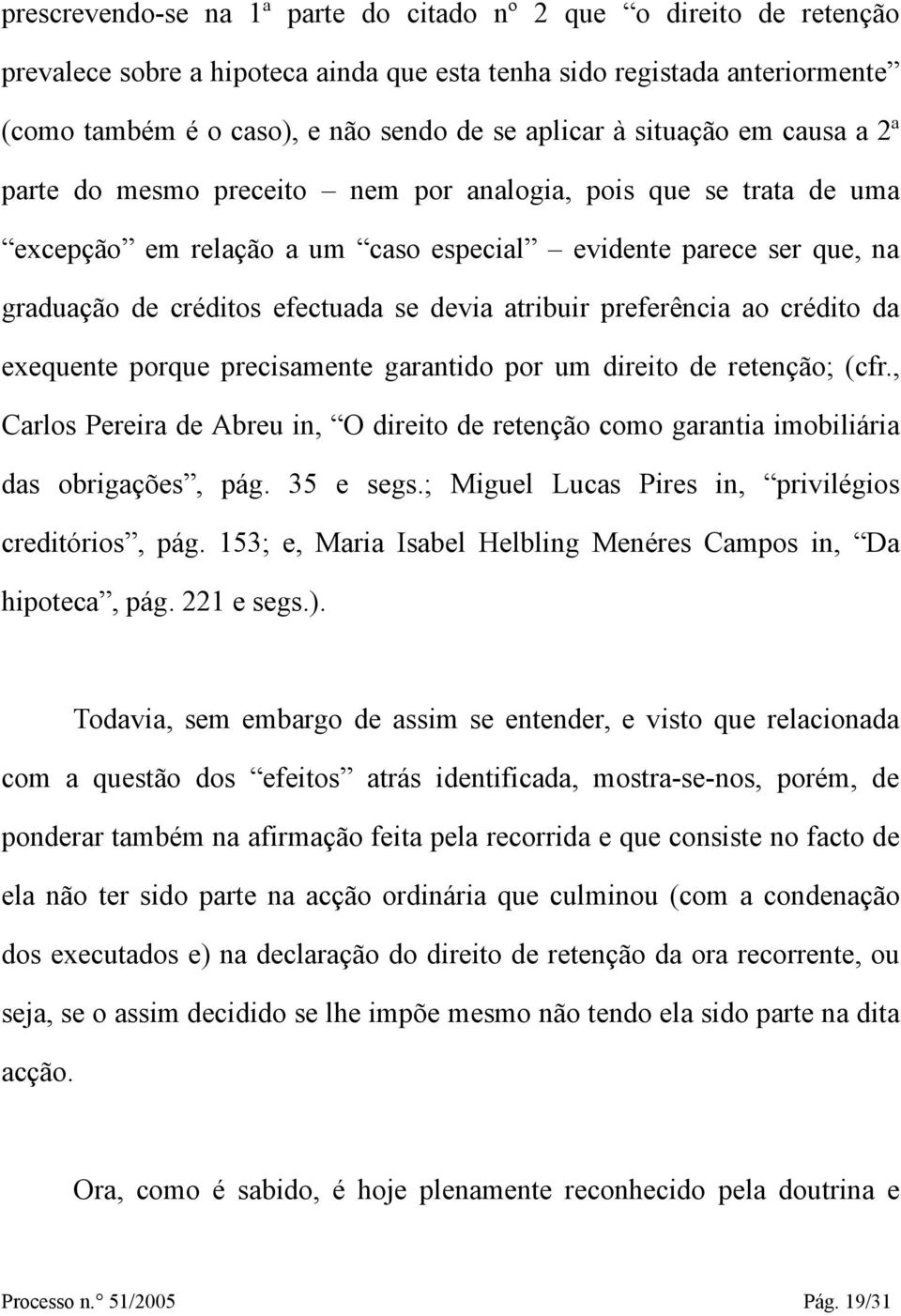 atribuir preferência ao crédito da exequente porque precisamente garantido por um direito de retenção; (cfr.