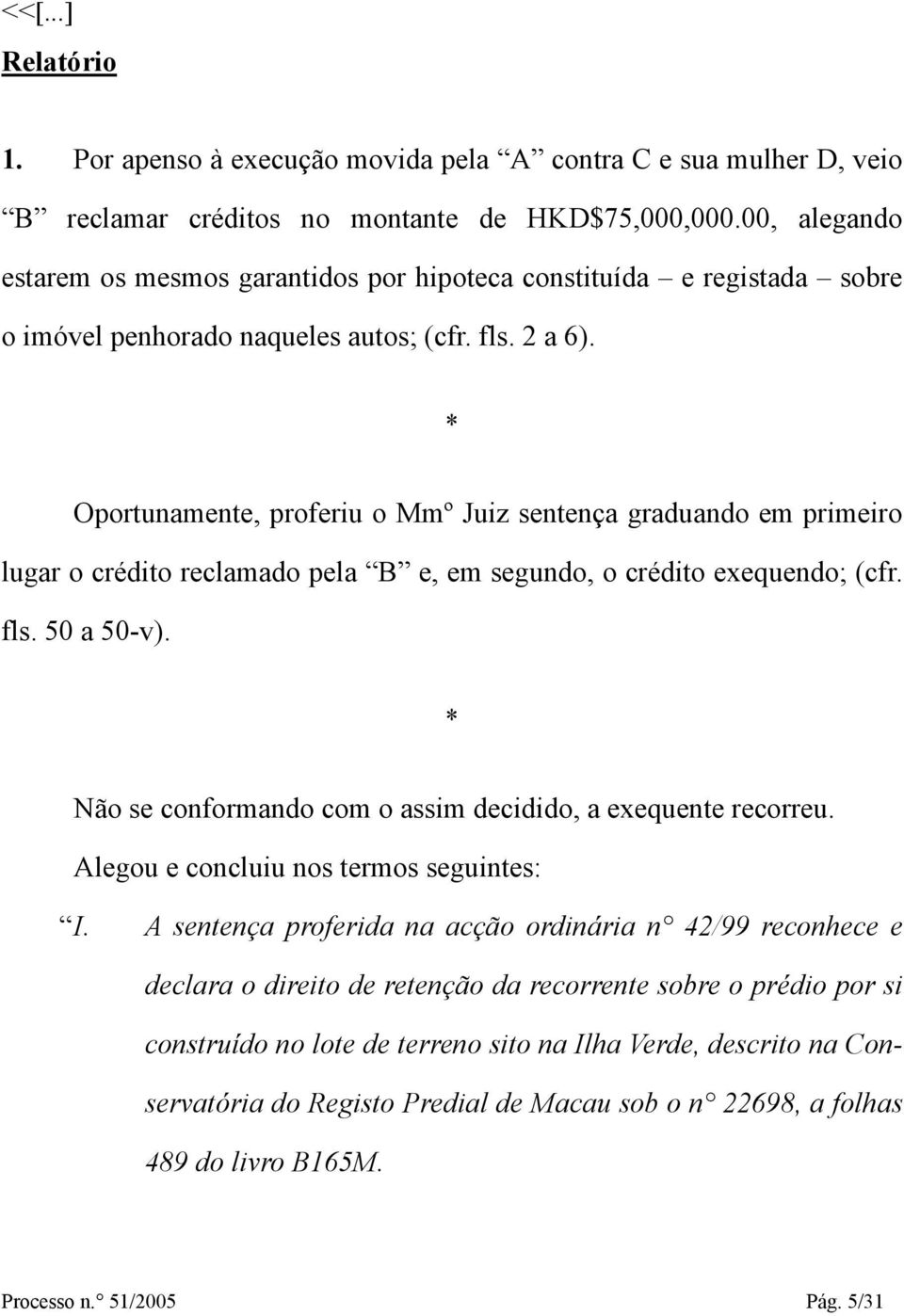 * Oportunamente, proferiu o Mmº Juiz sentença graduando em primeiro lugar o crédito reclamado pela B e, em segundo, o crédito exequendo; (cfr. fls. 50 a 50-v).