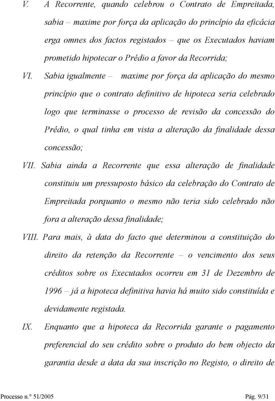 Sabia igualmente maxime por força da aplicação do mesmo princípio que o contrato definitivo de hipoteca seria celebrado logo que terminasse o processo de revisão da concessão do Prédio, o qual tinha