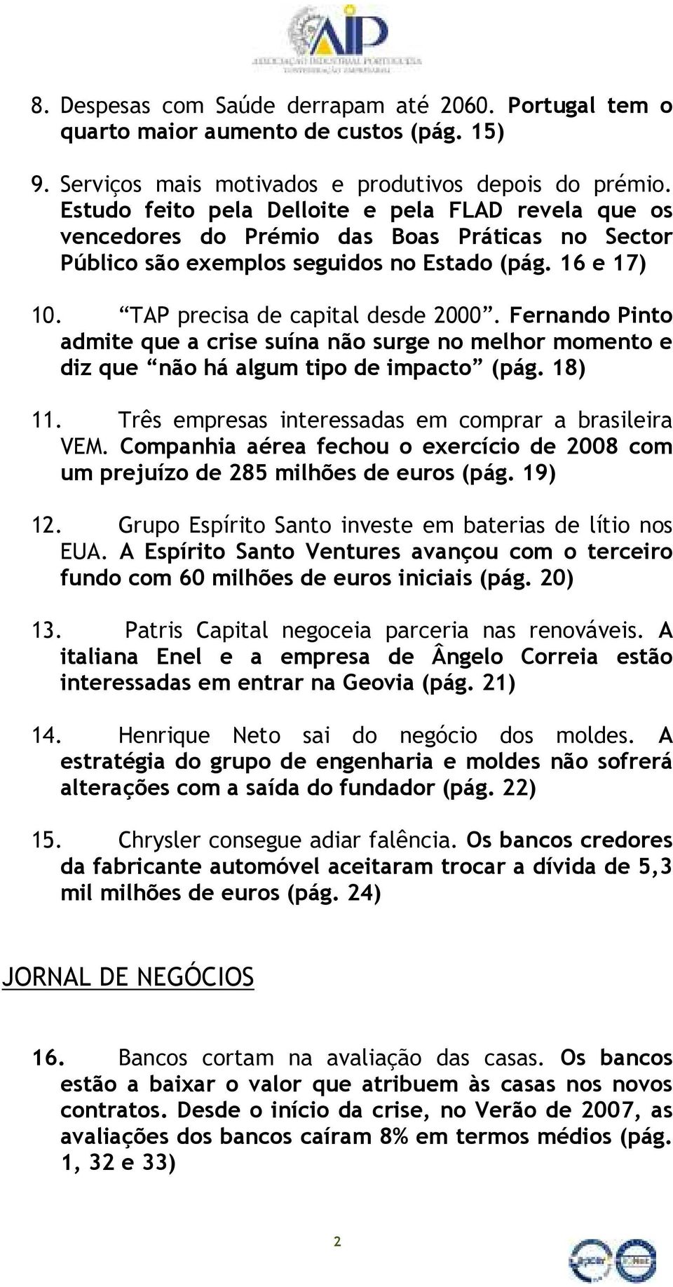 Fernando Pinto admite que a crise suína não surge no melhor momento e diz que não há algum tipo de impacto (pág. 18) 11. Três empresas interessadas em comprar a brasileira VEM.