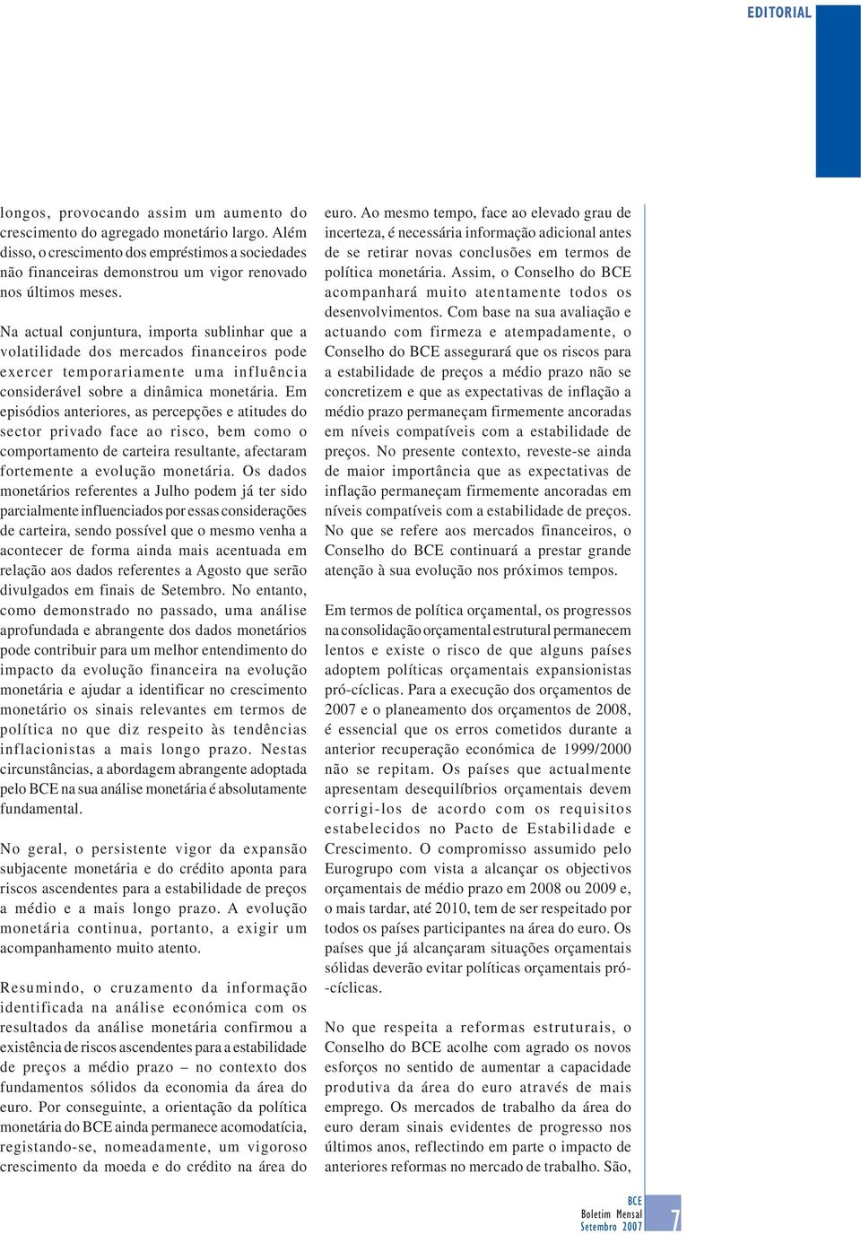 Na actual conjuntura, importa sublinhar que a volatilidade dos mercados financeiros pode exercer temporariamente uma influência considerável sobre a dinâmica monetária.